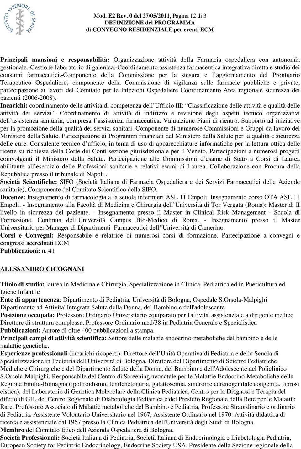 -componente della Commissione per la stesura e l aggiornamento del Prontuario Terapeutico Ospedaliero, componente della Commissione di vigilanza sulle farmacie pubbliche e private, partecipazione ai