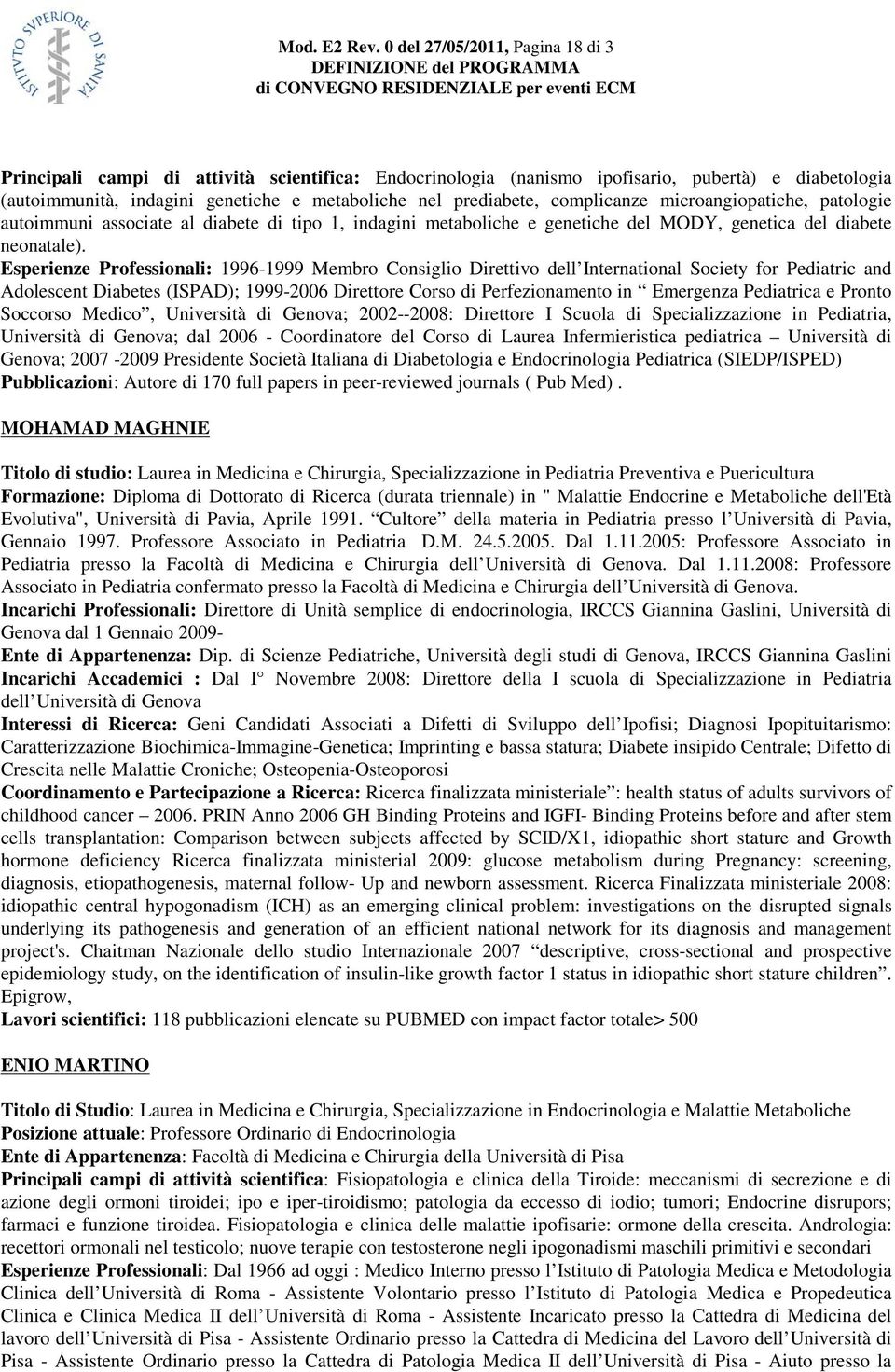 complicanze microangiopatiche, patologie autoimmuni associate al diabete di tipo 1, indagini metaboliche e genetiche del MODY, genetica del diabete neonatale).