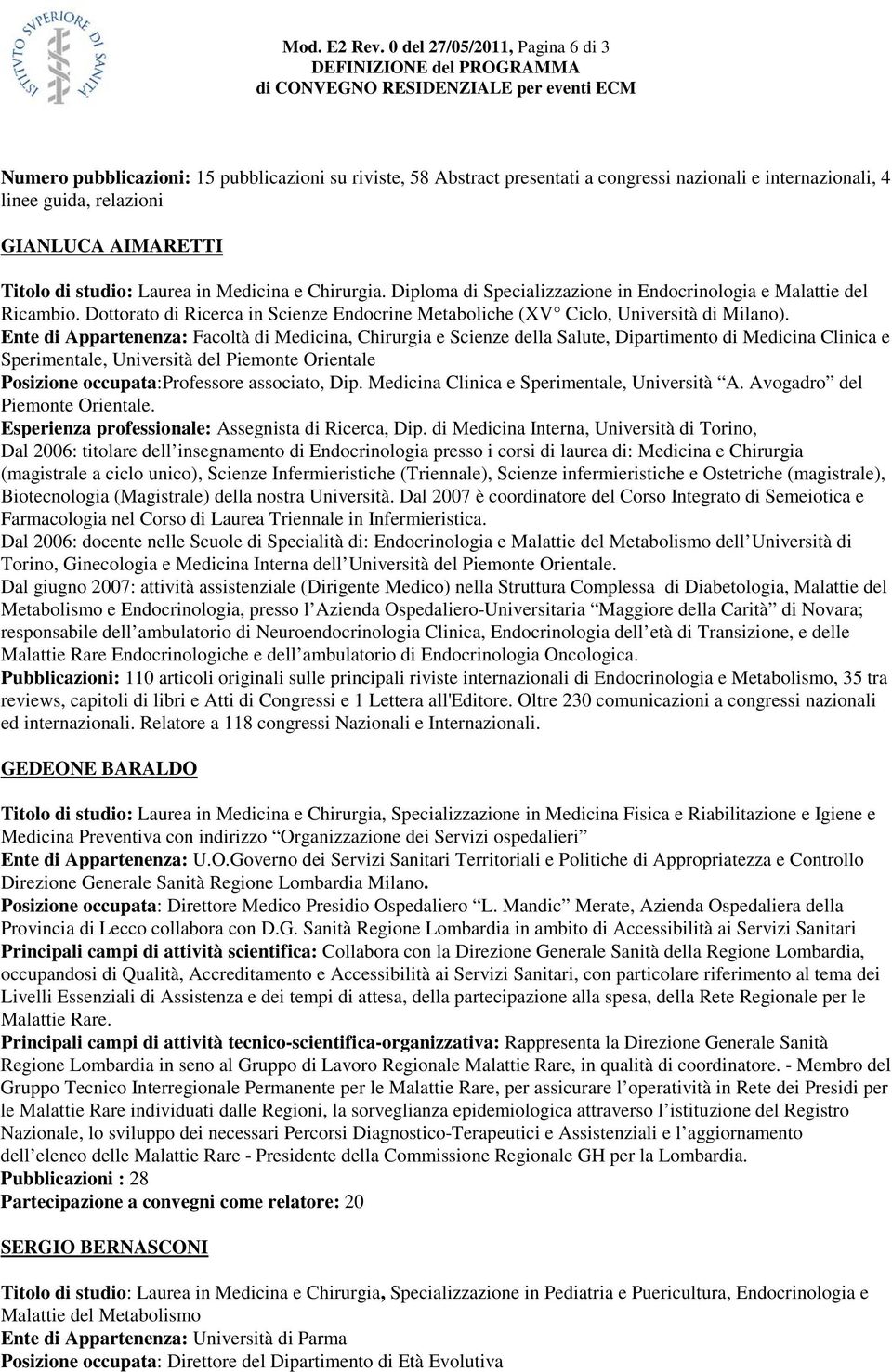 studio: Laurea in Medicina e Chirurgia. Diploma di Specializzazione in Endocrinologia e Malattie del Ricambio. Dottorato di Ricerca in Scienze Endocrine Metaboliche (XV Ciclo, Università di Milano).