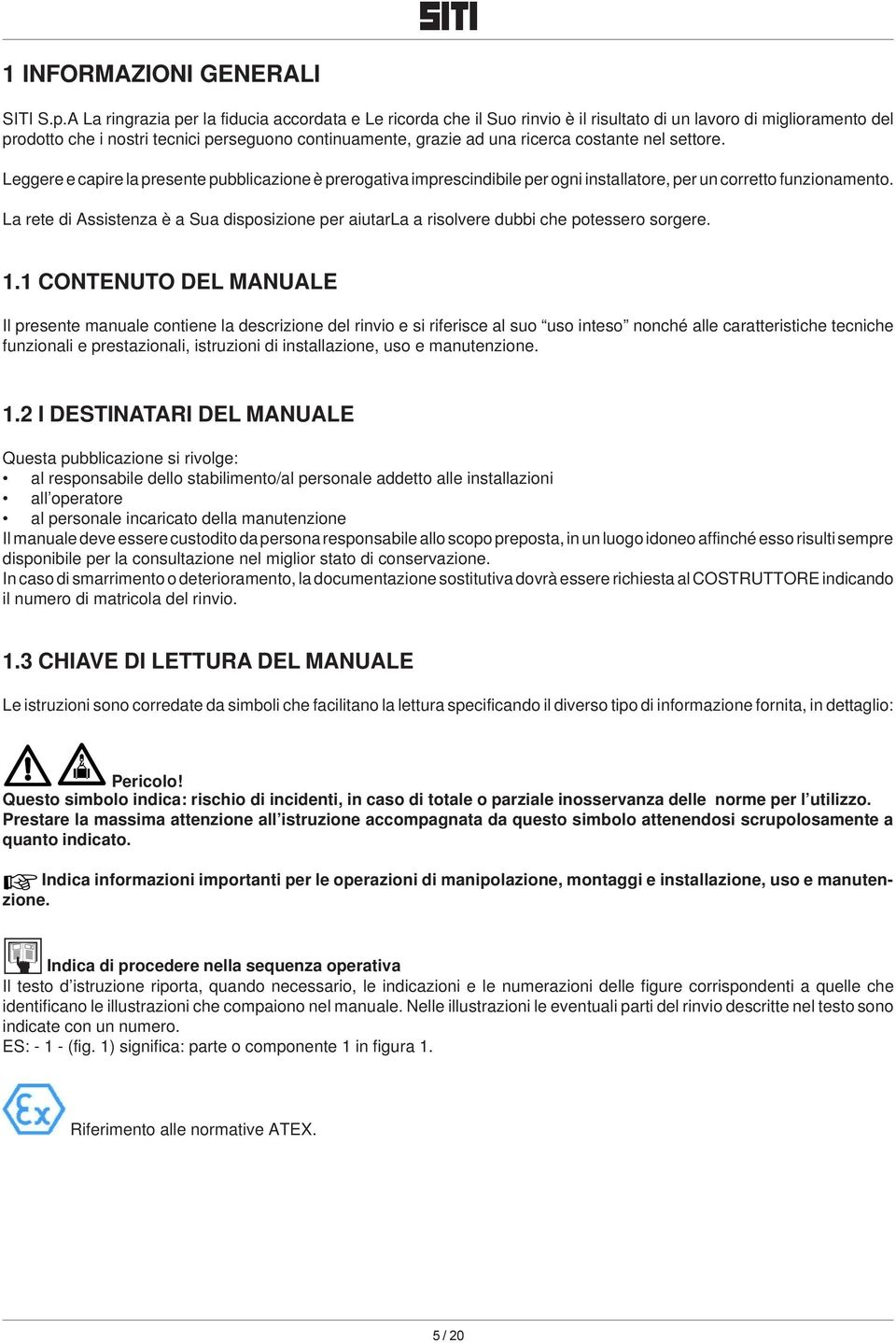 costante nel settore. Leggere e capire la presente pubblicazione è prerogativa imprescindibile per ogni installatore, per un corretto funzionamento.