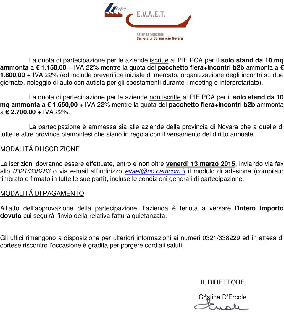 La quota di partecipazione per le aziende non iscritte al PIF PCA per il solo stand da 10 mq ammonta a 1.650,00 + IVA 22% mentre la quota del pacchetto fiera+incontri b2b ammonta a 2.700,00 + IVA 22%.