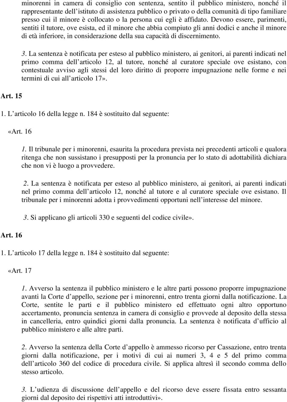 Devono essere, parimenti, sentiti il tutore, ove esista, ed il minore che abbia compiuto gli anni dodici e anche il minore di età inferiore, in considerazione della sua capacità di discernimento. 3.