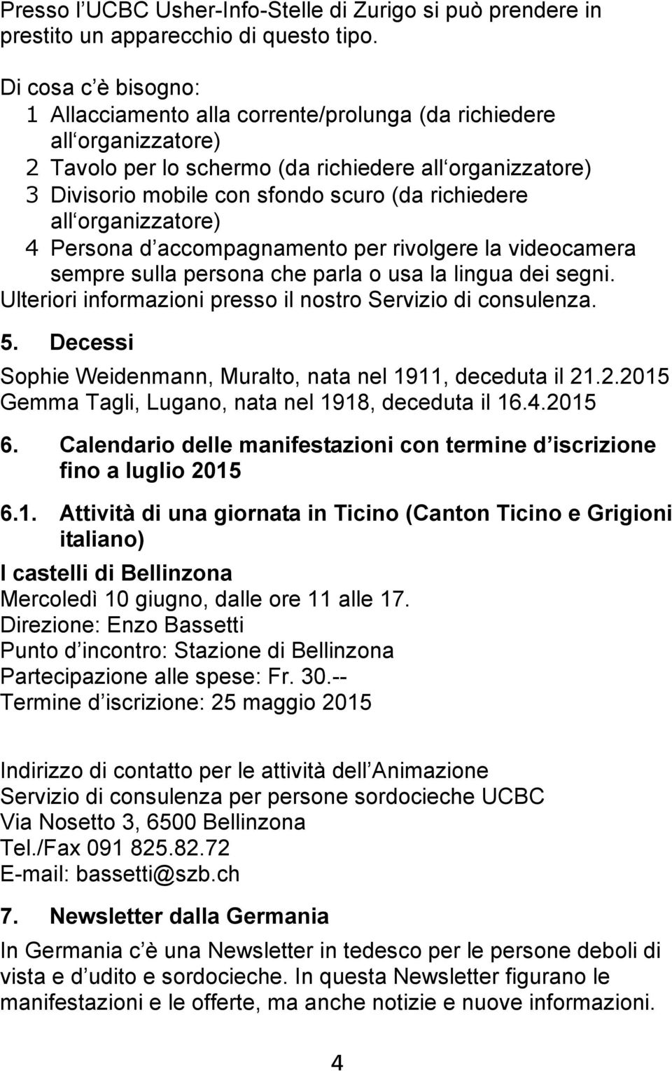 richiedere all organizzatore) 4 Persona d accompagnamento per rivolgere la videocamera sempre sulla persona che parla o usa la lingua dei segni.