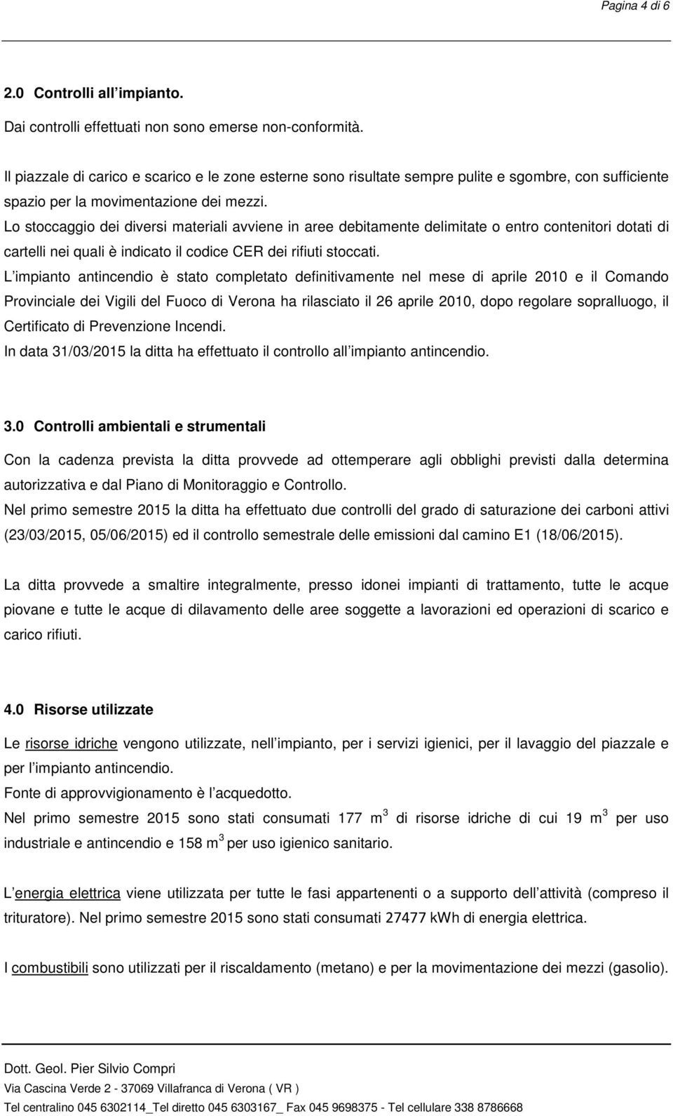 Lo stoccaggio dei diversi materiali avviene in aree debitamente delimitate o entro contenitori dotati di cartelli nei quali è indicato il codice CER dei rifiuti stoccati.