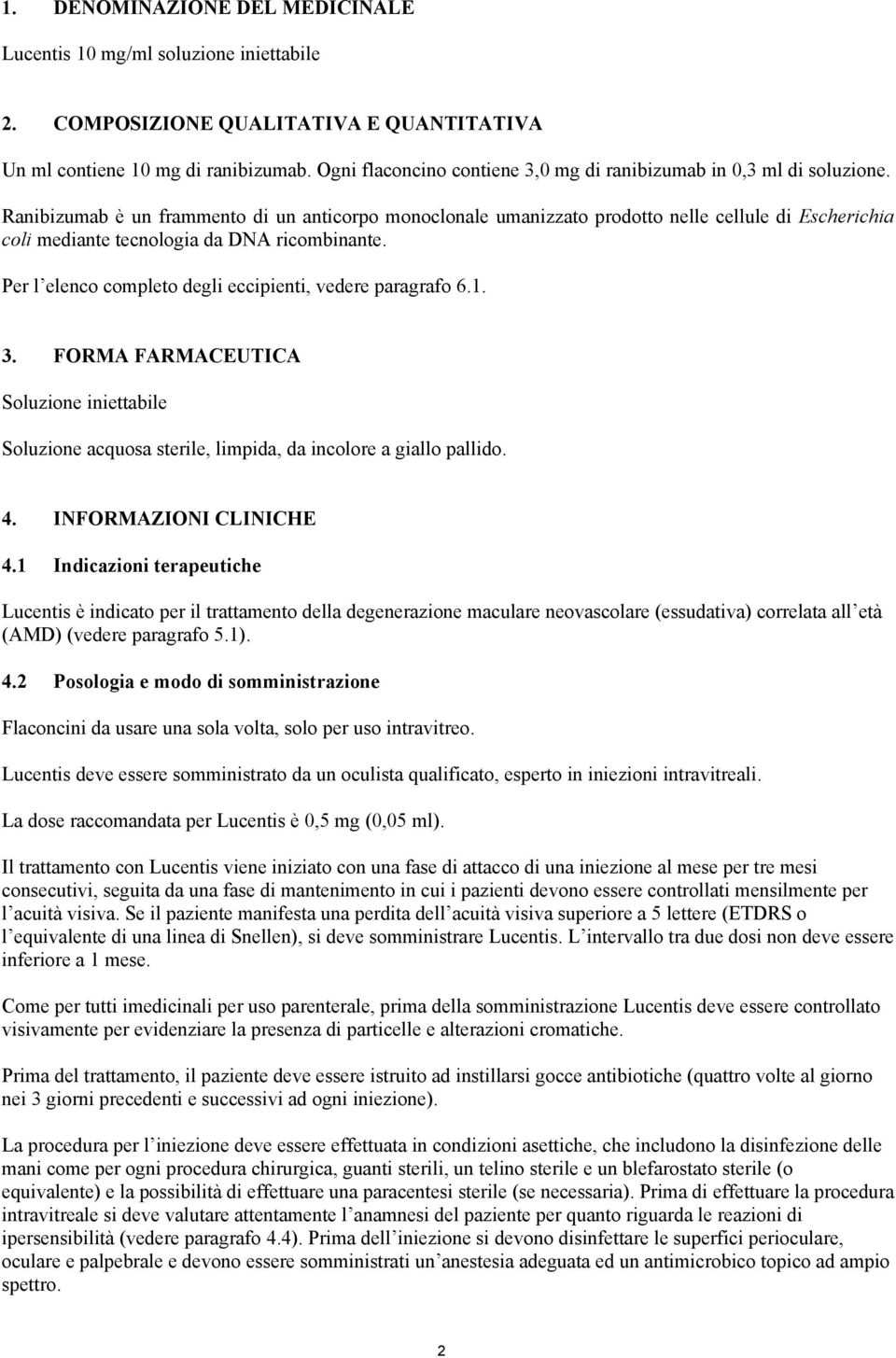 Ranibizumab è un frammento di un anticorpo monoclonale umanizzato prodotto nelle cellule di Escherichia coli mediante tecnologia da DNA ricombinante.