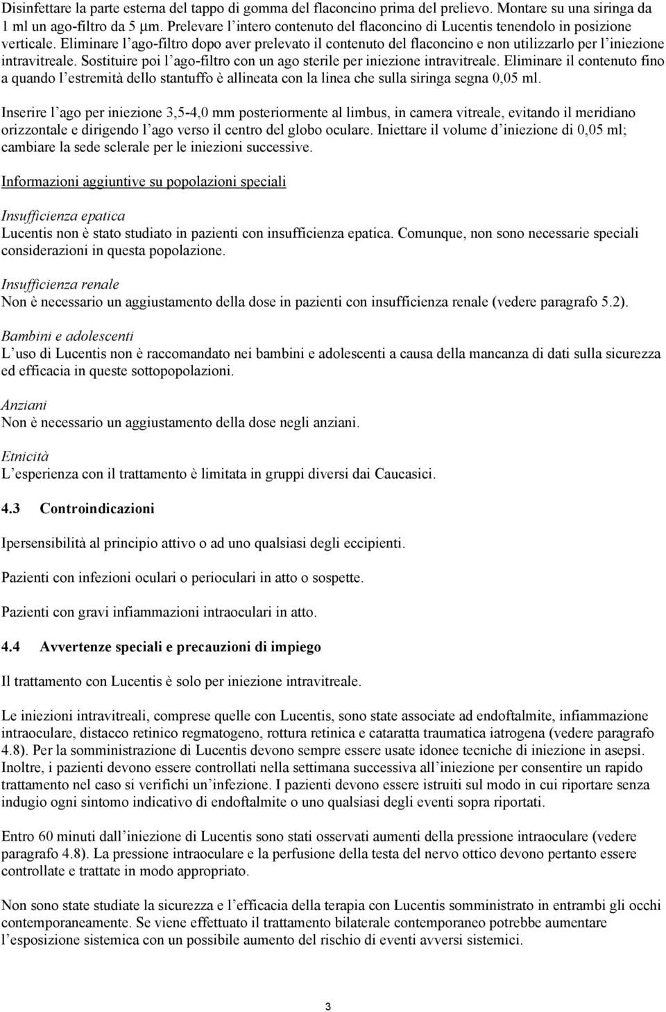 Eliminare l ago-filtro dopo aver prelevato il contenuto del flaconcino e non utilizzarlo per l iniezione intravitreale. Sostituire poi l ago-filtro con un ago sterile per iniezione intravitreale.