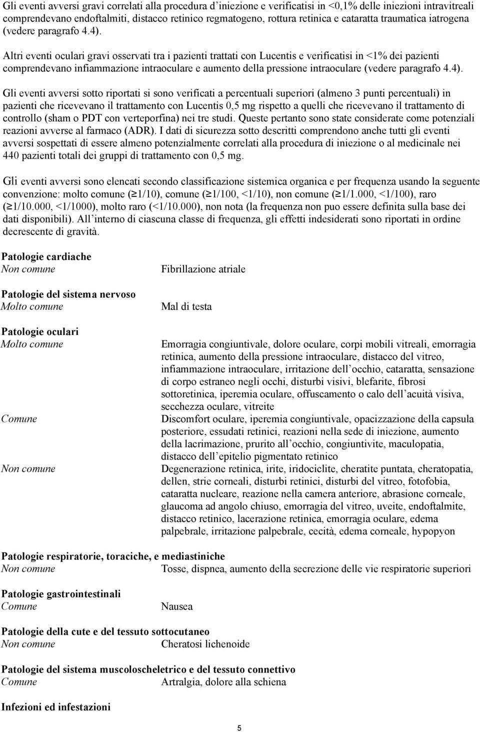 Altri eventi oculari gravi osservati tra i pazienti trattati con Lucentis e verificatisi in <1% dei pazienti comprendevano infiammazione intraoculare e aumento della pressione intraoculare (vedere