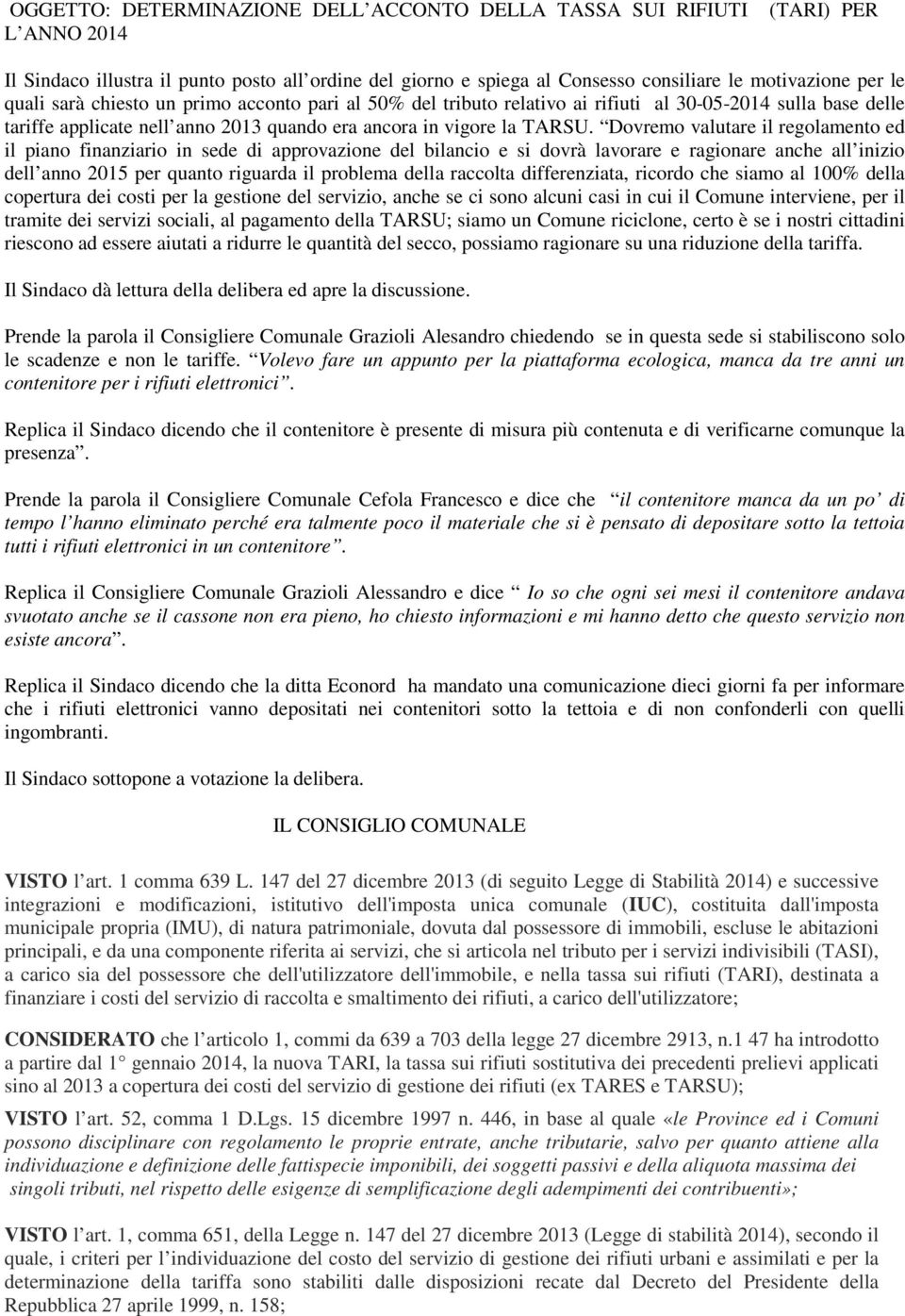 Dovremo valutare il regolamento ed il piano finanziario in sede di approvazione del bilancio e si dovrà lavorare e ragionare anche all inizio dell anno 2015 per quanto riguarda il problema della