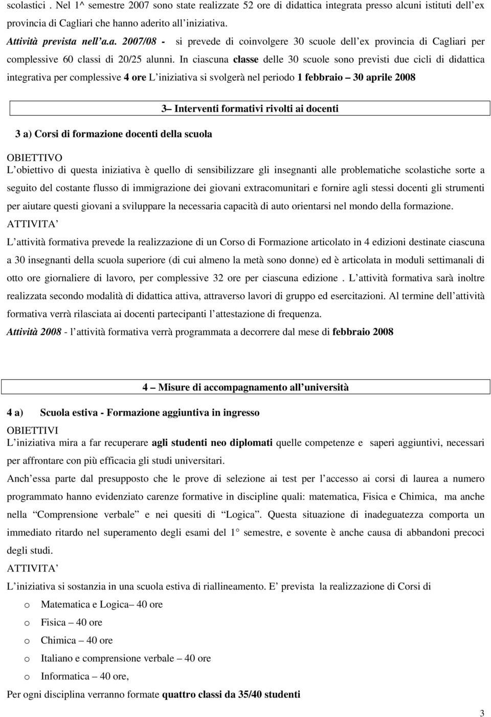 docenti della scuola 3 Interventi formativi rivolti ai docenti OBIETTIVO L obiettivo di questa iniziativa è quello di sensibilizzare gli insegnanti alle problematiche scolastiche sorte a seguito del