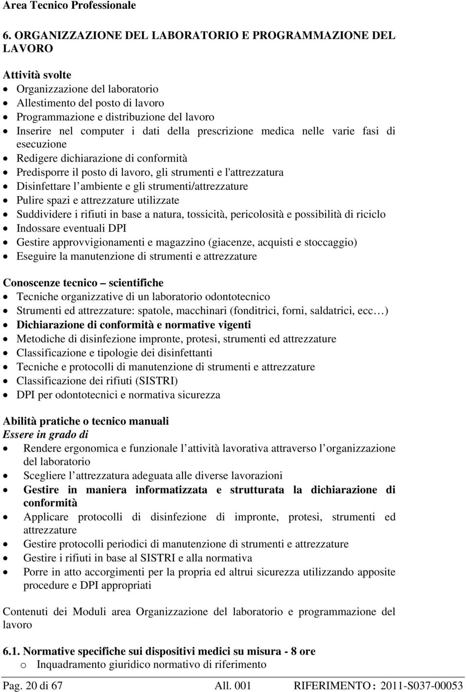 computer i dati della prescrizione medica nelle varie fasi di esecuzione Redigere dichiarazione di conformità Predisporre il posto di lavoro, gli strumenti e l'attrezzatura Disinfettare l ambiente e