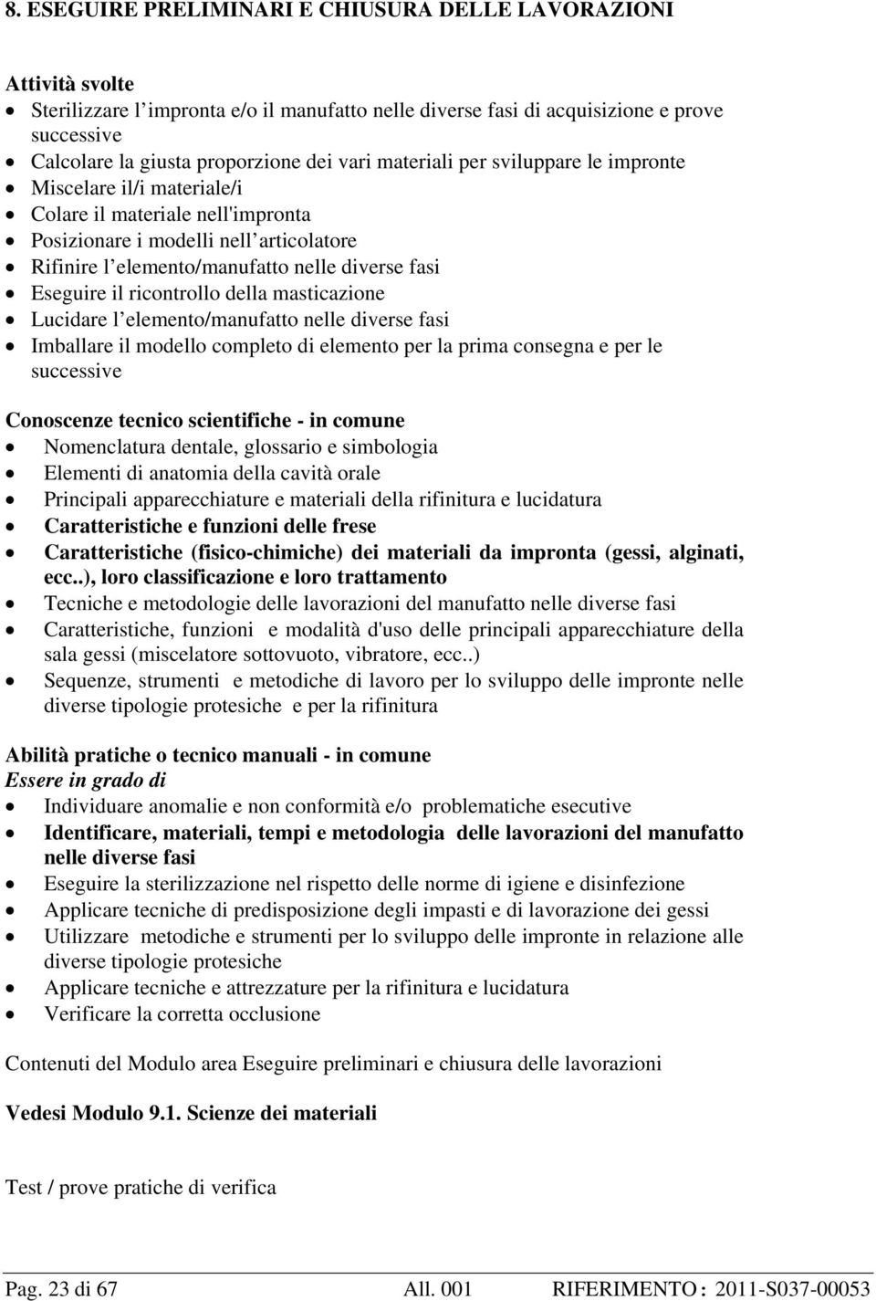 Eseguire il ricontrollo della masticazione Lucidare l elemento/manufatto nelle diverse fasi Imballare il modello completo di elemento per la prima consegna e per le successive Conoscenze tecnico