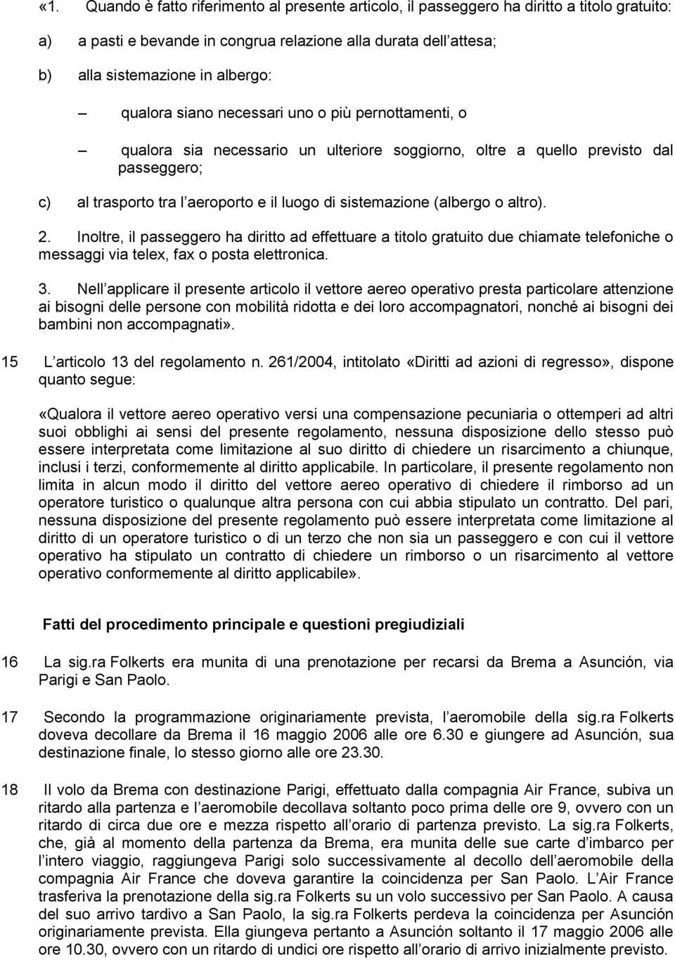 (albergo o altro). 2. Inoltre, il passeggero ha diritto ad effettuare a titolo gratuito due chiamate telefoniche o messaggi via telex, fax o posta elettronica. 3.