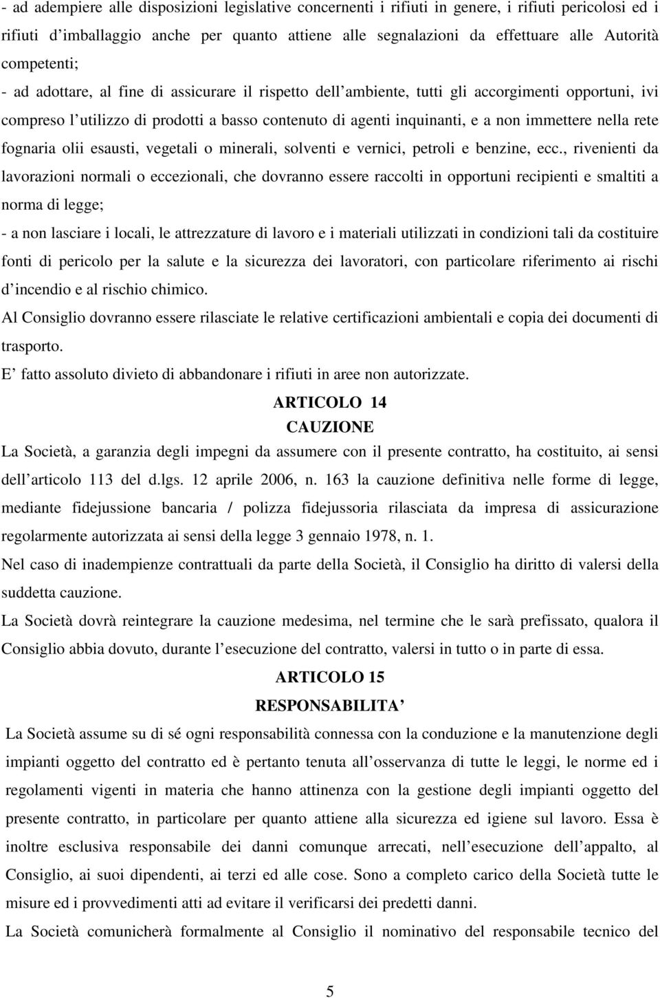 immettere nella rete fognaria olii esausti, vegetali o minerali, solventi e vernici, petroli e benzine, ecc.