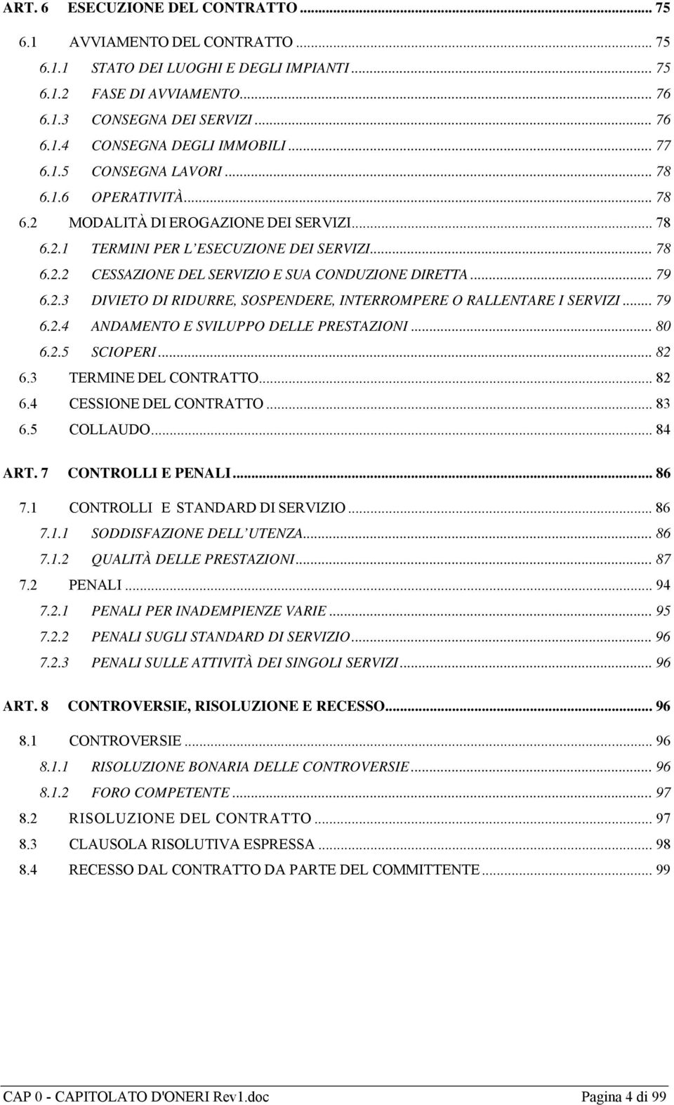 .. 79 6.2.3 DIVIETO DI RIDURRE, SOSPENDERE, INTERROMPERE O RALLENTARE I SERVIZI... 79 6.2.4 ANDAMENTO E SVILUPPO DELLE PRESTAZIONI... 80 6.2.5 SCIOPERI... 82 6.3 TERMINE DEL CONTRATTO... 82 6.4 CESSIONE DEL CONTRATTO.