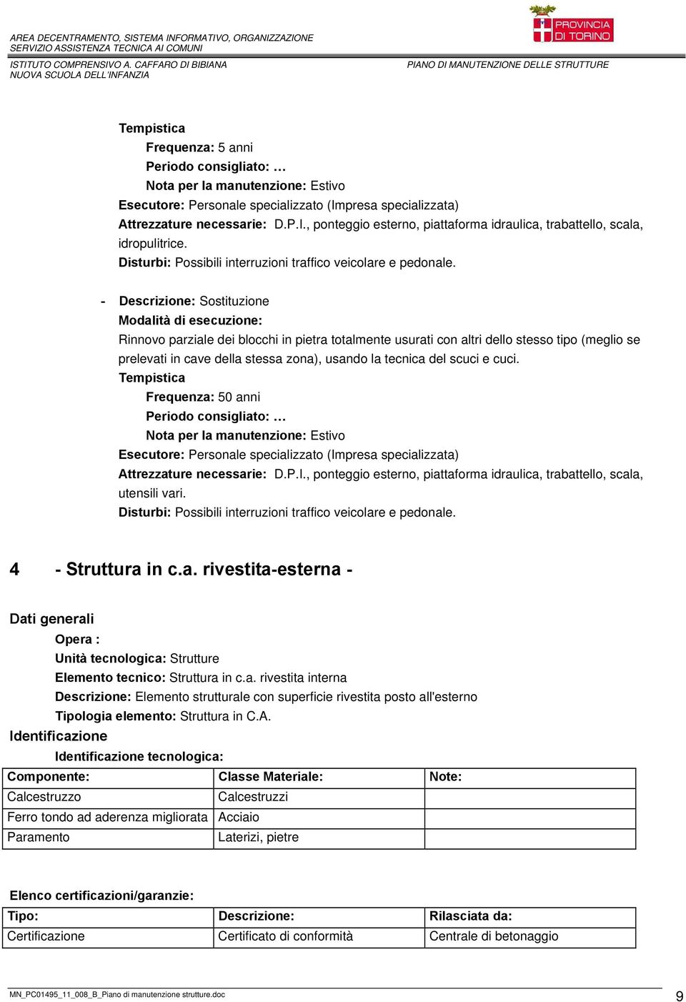 - Sostituzione Modalità di esecuzione: Rinnovo parziale dei blocchi in pietra totalmente usurati con altri dello stesso tipo (meglio se prelevati in cave della stessa zona), usando la tecnica del