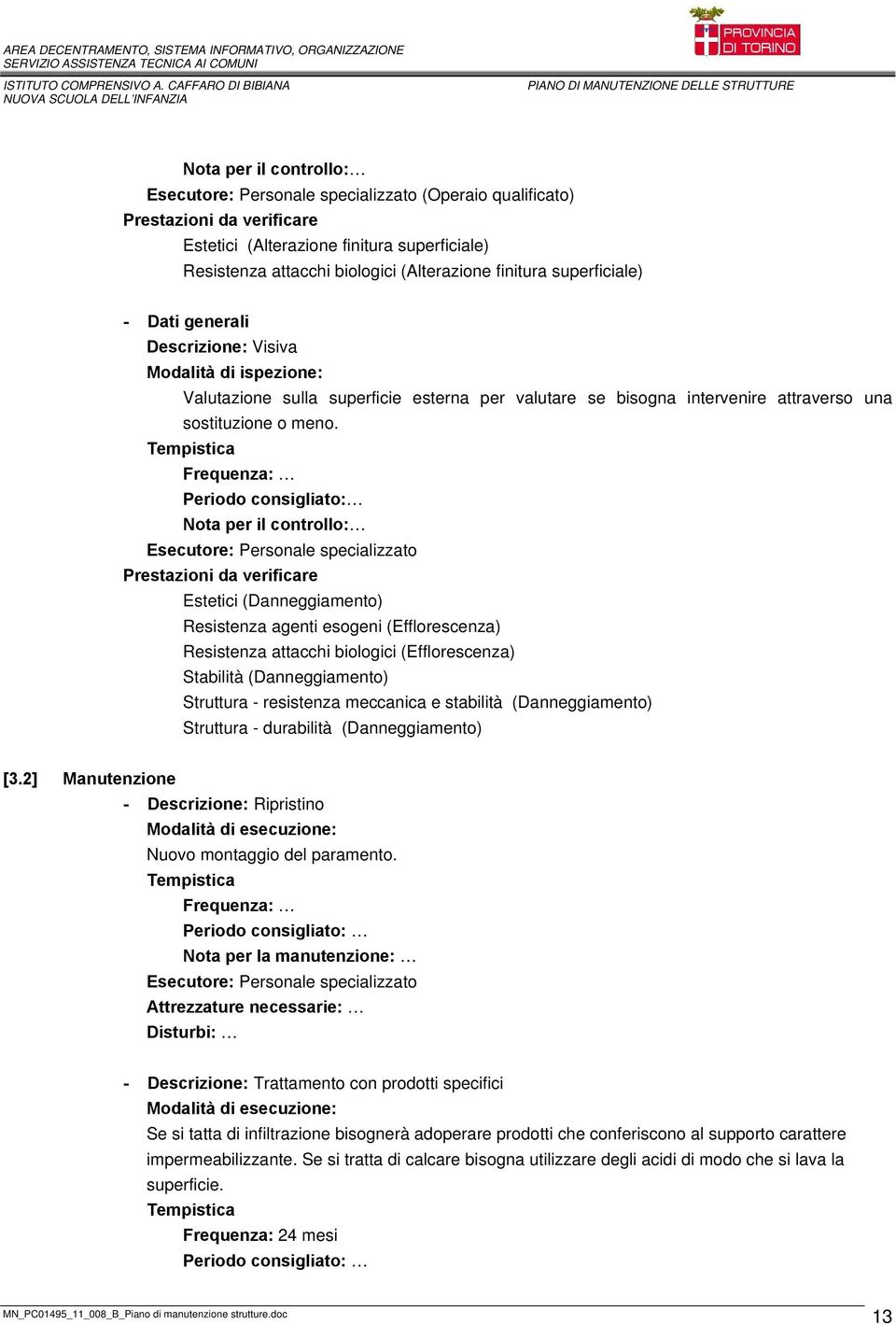 Frequenza: Periodo consigliato: Nota per il controllo: Esecutore: Personale specializzato Prestazioni da verificare Estetici (Danneggiamento) Resistenza agenti esogeni (Efflorescenza) Resistenza