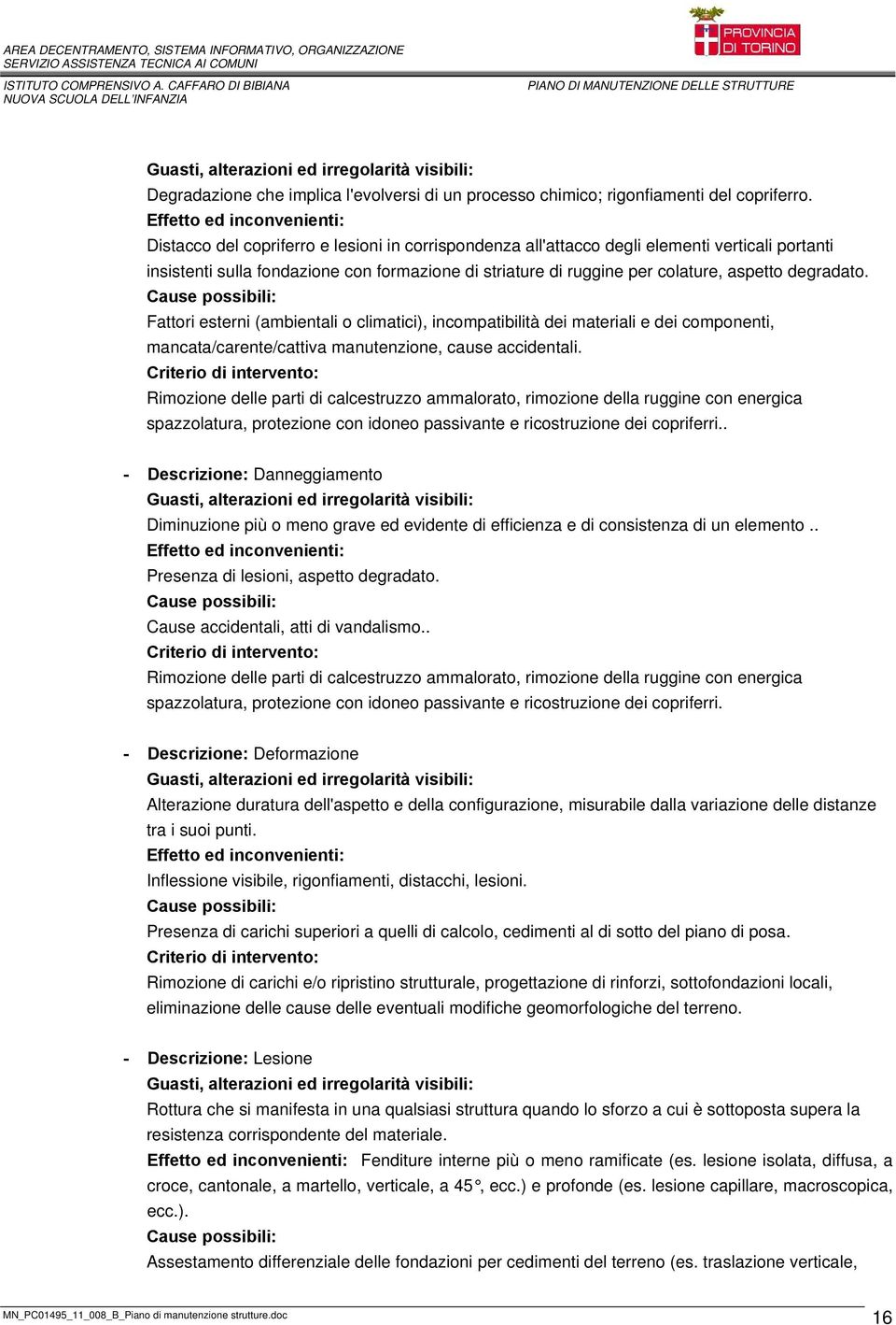 Fattori esterni (ambientali o climatici), incompatibilità dei materiali e dei componenti, mancata/carente/cattiva manutenzione, cause accidentali.