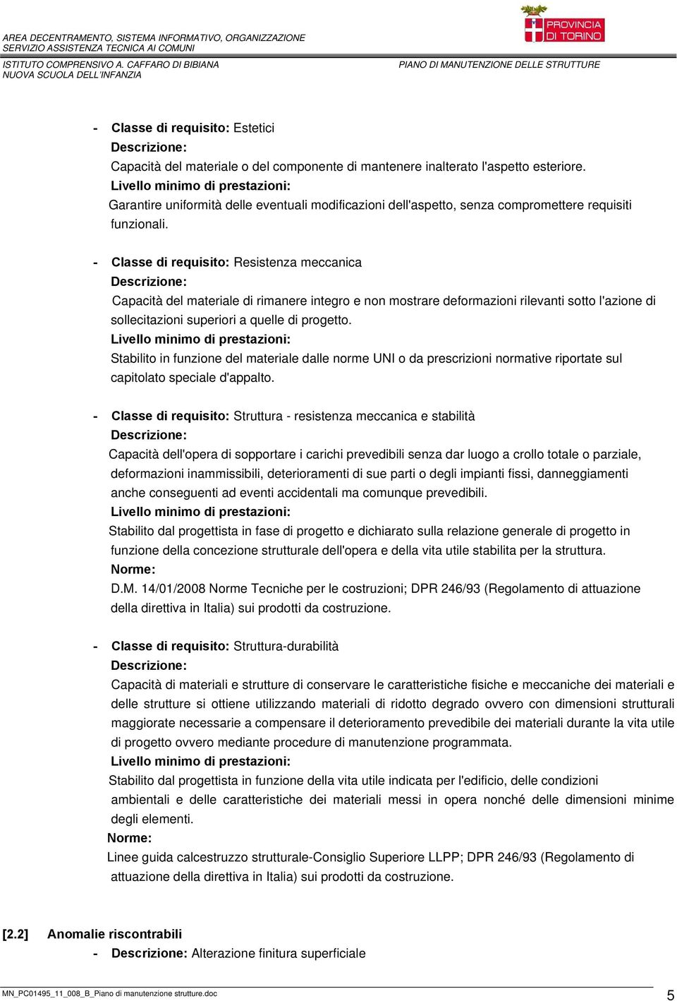 - Classe di requisito: Resistenza meccanica Capacità del materiale di rimanere integro e non mostrare deformazioni rilevanti sotto l'azione di sollecitazioni superiori a quelle di progetto.