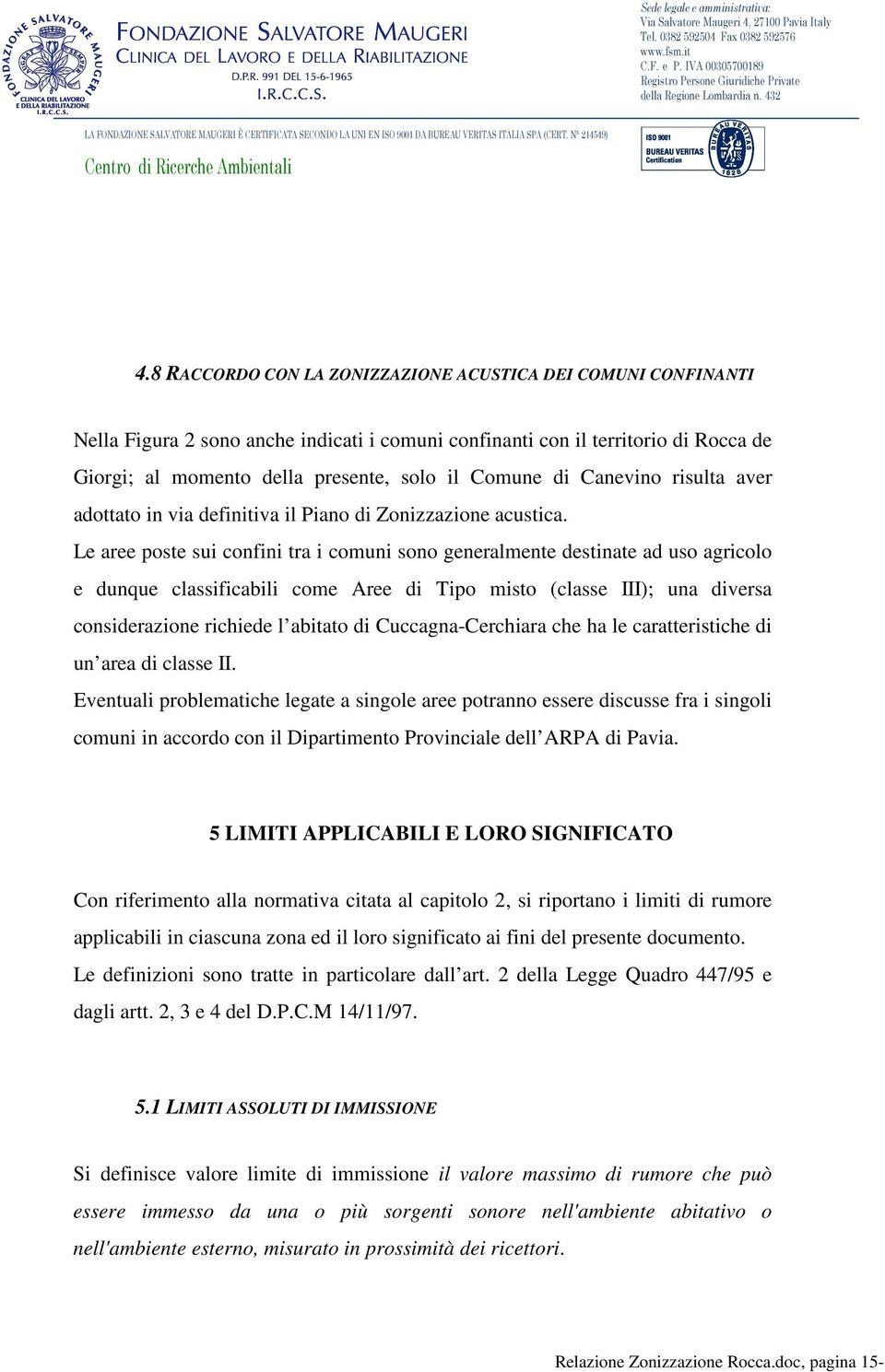 Le aree poste sui confini tra i comuni sono generalmente destinate ad uso agricolo e dunque classificabili come Aree di Tipo misto (classe III); una diversa considerazione richiede l abitato di