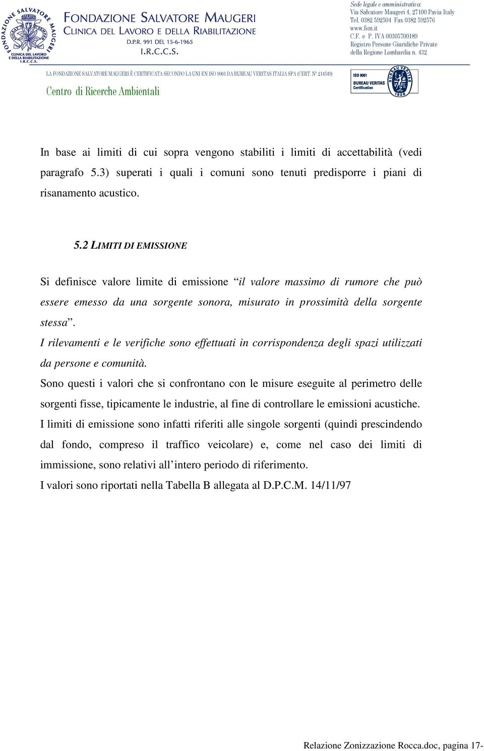 2 LIMITI DI EMISSIONE Si definisce valore limite di emissione il valore massimo di rumore che può essere emesso da una sorgente sonora, misurato in prossimità della sorgente stessa.