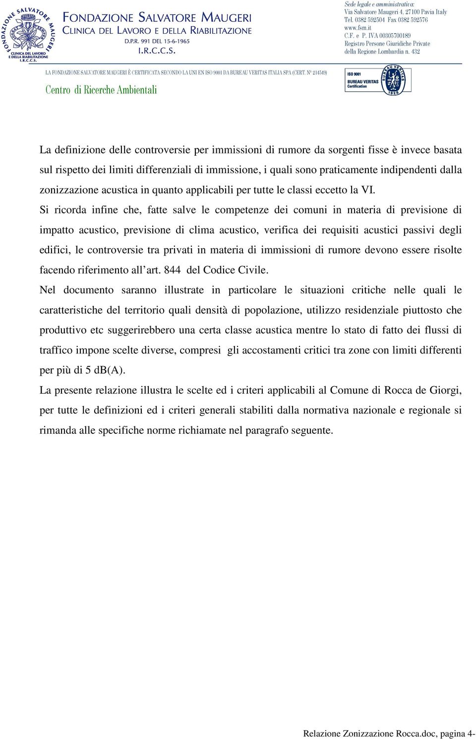 Si ricorda infine che, fatte salve le competenze dei comuni in materia di previsione di impatto acustico, previsione di clima acustico, verifica dei requisiti acustici passivi degli edifici, le