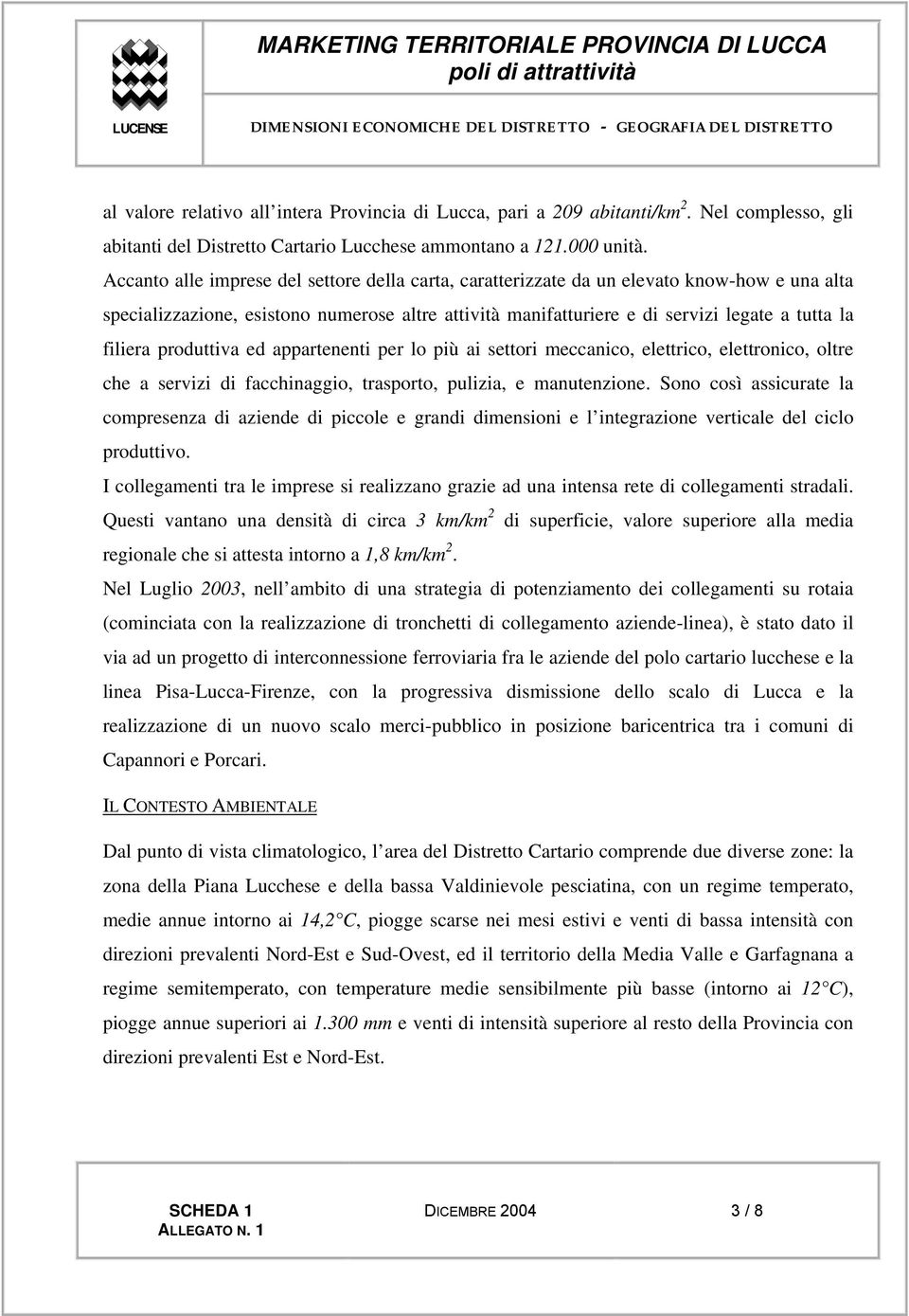 Accanto alle imprese del settore della carta, caratterizzate da un elevato know-how e una alta specializzazione, esistono numerose altre attività manifatturiere e di servizi legate a tutta la filiera