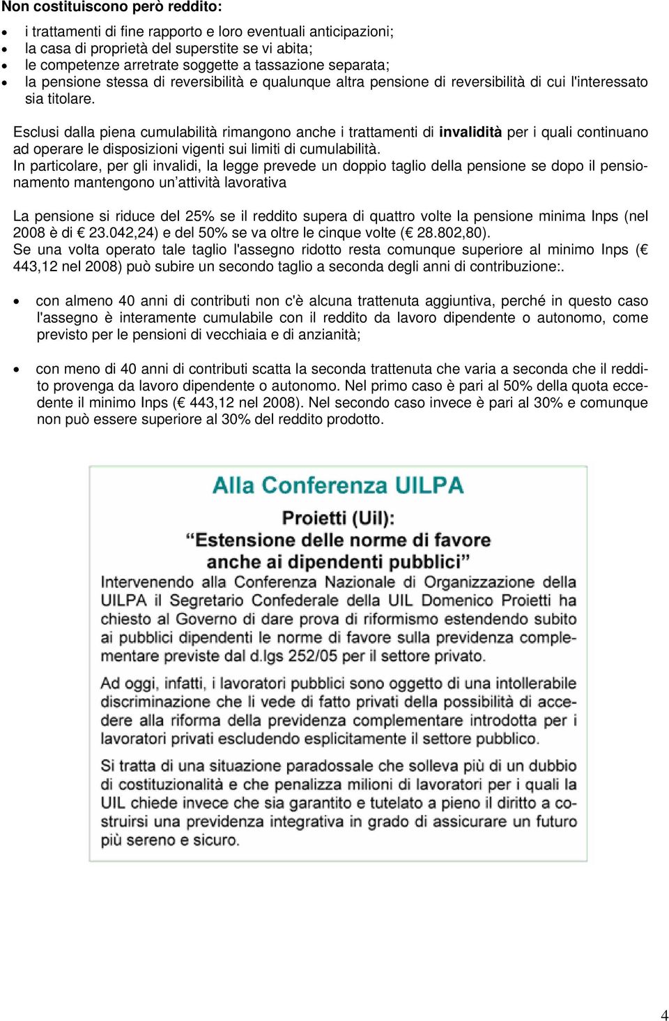 Esclusi dalla piena cumulabilità rimangono anche i trattamenti di invalidità per i quali continuano ad operare le disposizioni vigenti sui limiti di cumulabilità.