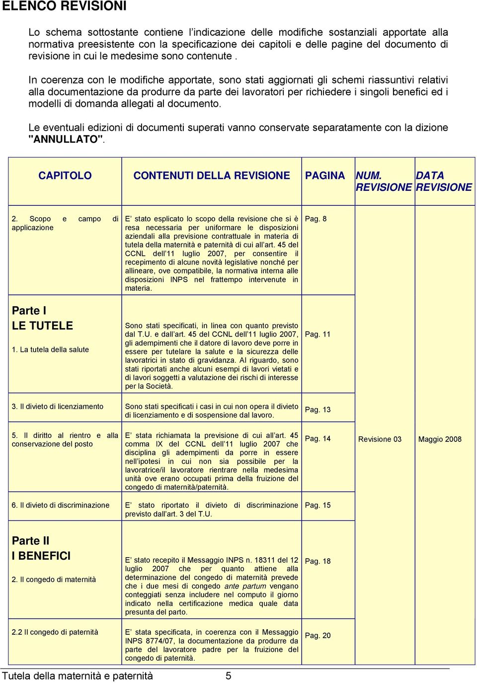 In coerenza con le modifiche apportate, sono stati aggiornati gli schemi riassuntivi relativi alla documentazione da produrre da parte dei lavoratori per richiedere i singoli benefici ed i modelli di