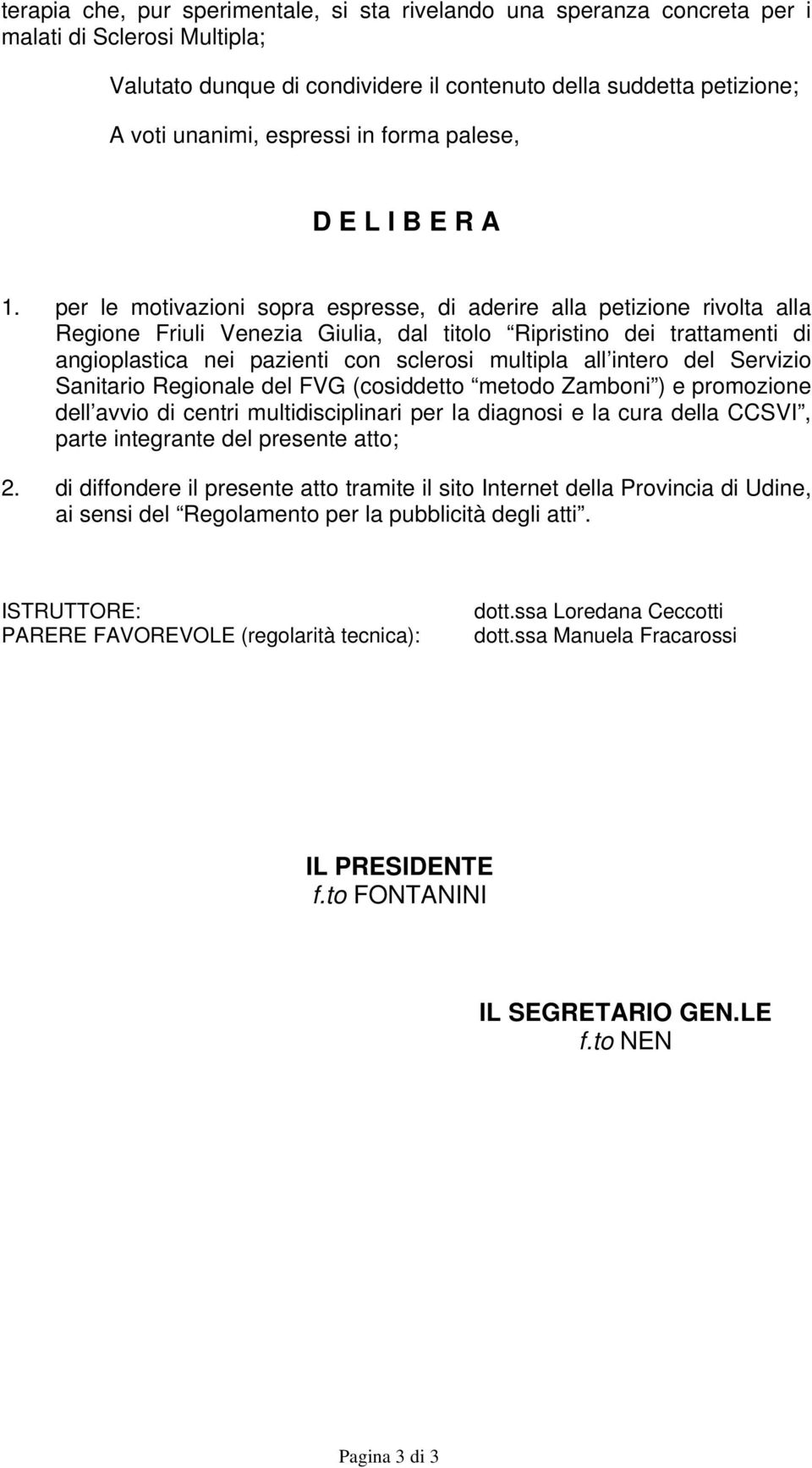 per le motivazioni sopra espresse, di aderire alla petizione rivolta alla Regione Friuli Venezia Giulia, dal titolo Ripristino dei trattamenti di angioplastica nei pazienti con sclerosi multipla all