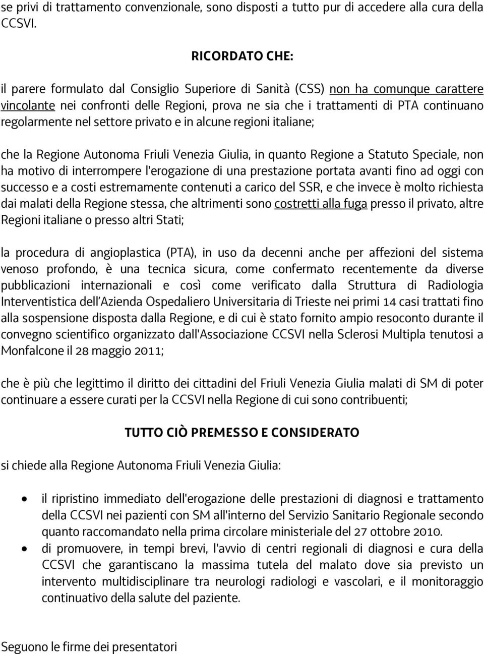 regolarmente nel settore privato e in alcune regioni italiane; che la Regione Autonoma Friuli Venezia Giulia, in quanto Regione a Statuto Speciale, non ha motivo di interrompere l'erogazione di una