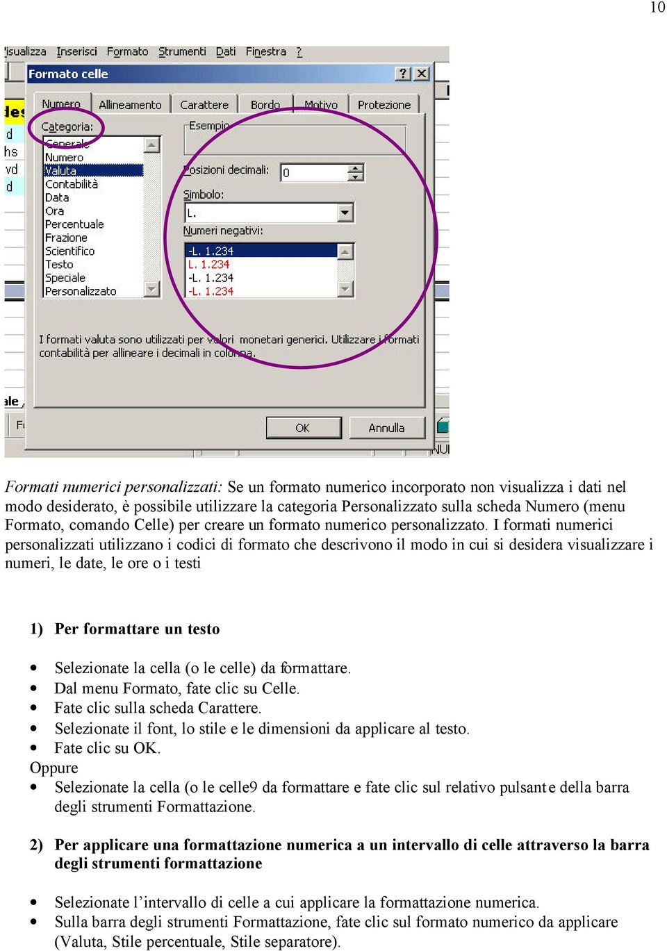 I formati numerici personalizzati utilizzano i codici di formato che descrivono il modo in cui si desidera visualizzare i numeri, le date, le ore o i testi 1) Per formattare un testo Selezionate la