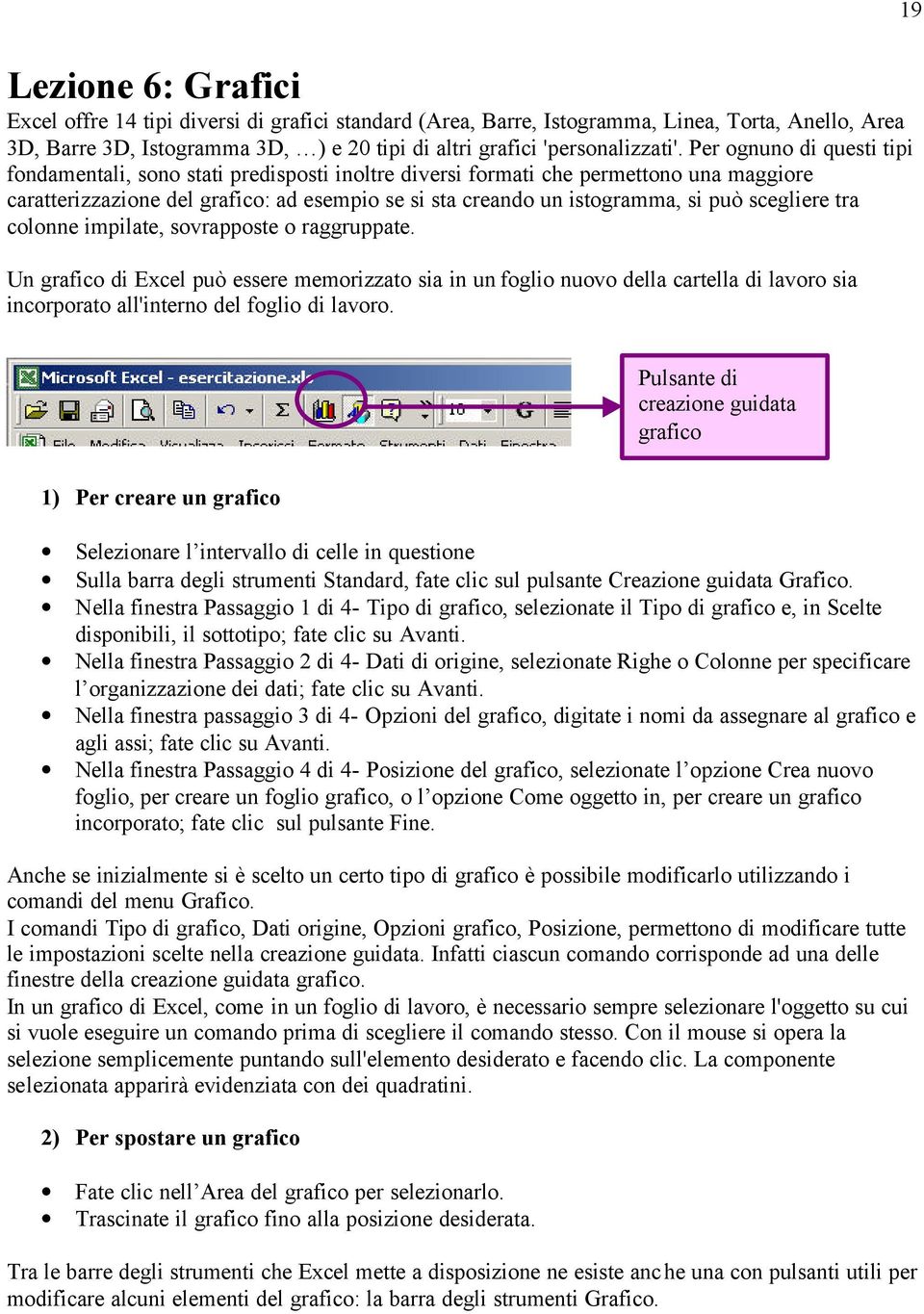 scegliere tra colonne impilate, sovrapposte o raggruppate. Un grafico di Excel può essere memorizzato sia in un foglio nuovo della cartella di lavoro sia incorporato all'interno del foglio di lavoro.