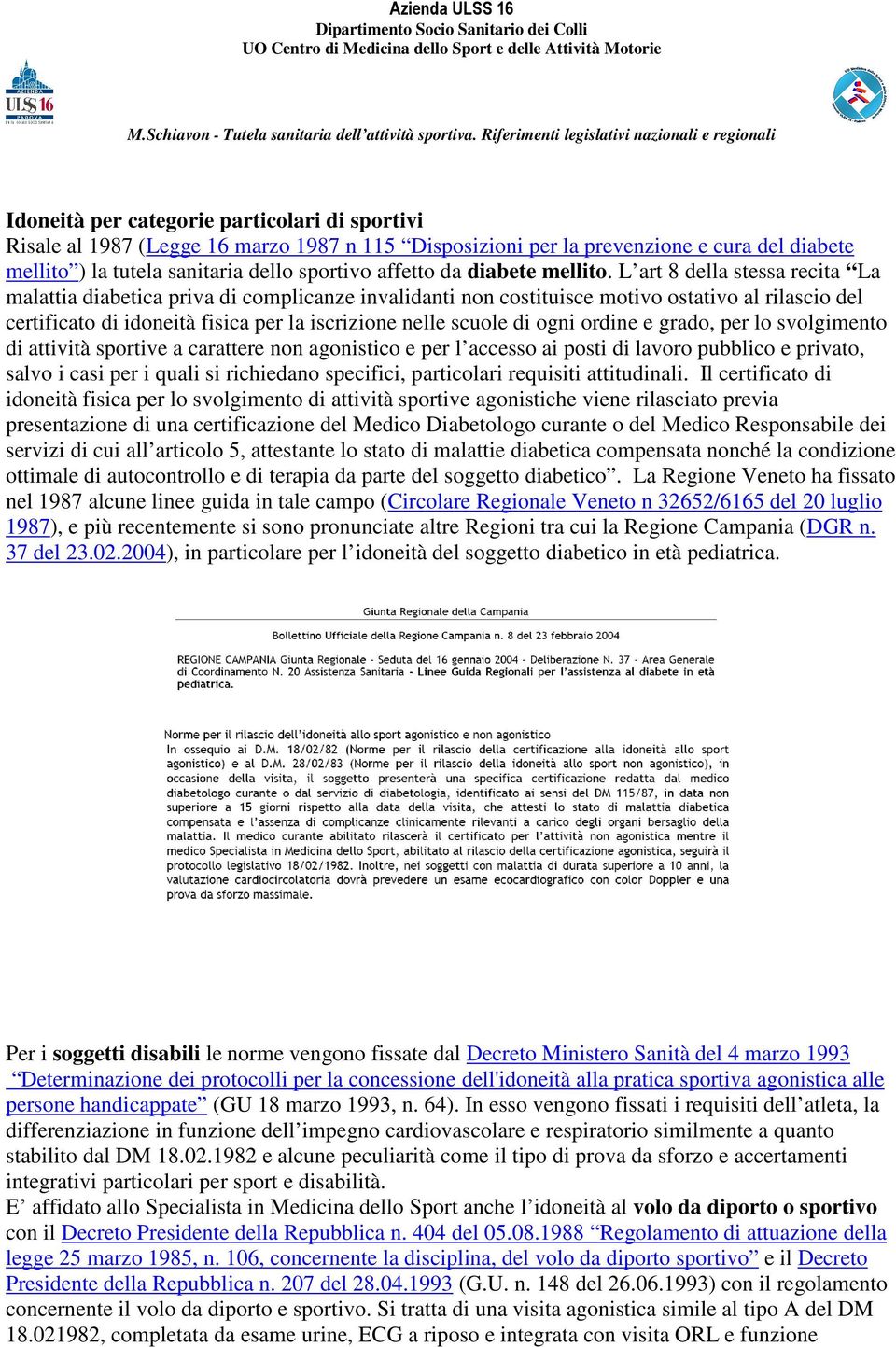 L art 8 della stessa recita La malattia diabetica priva di complicanze invalidanti non costituisce motivo ostativo al rilascio del certificato di idoneità fisica per la iscrizione nelle scuole di