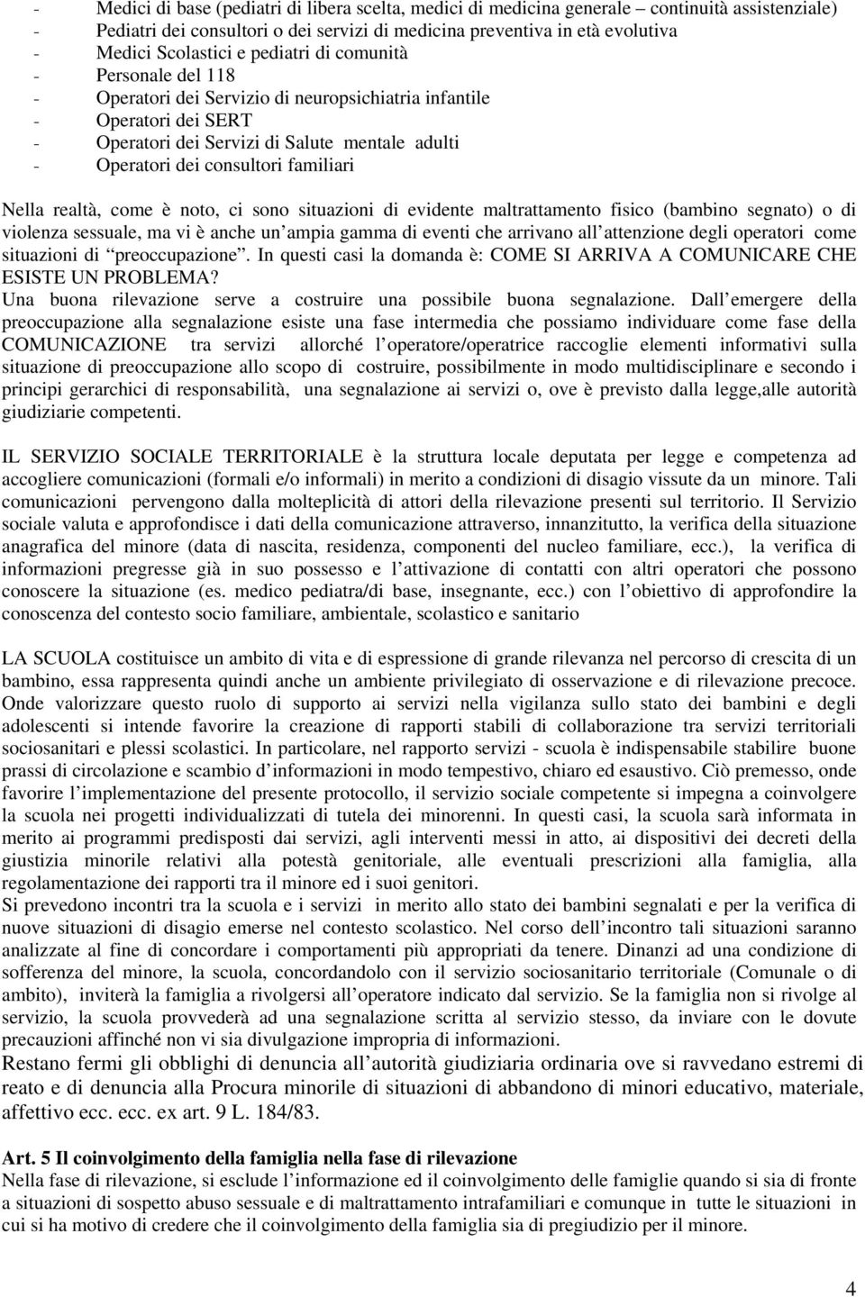 familiari Nella realtà, come è noto, ci sono situazioni di evidente maltrattamento fisico (bambino segnato) o di violenza sessuale, ma vi è anche un ampia gamma di eventi che arrivano all attenzione