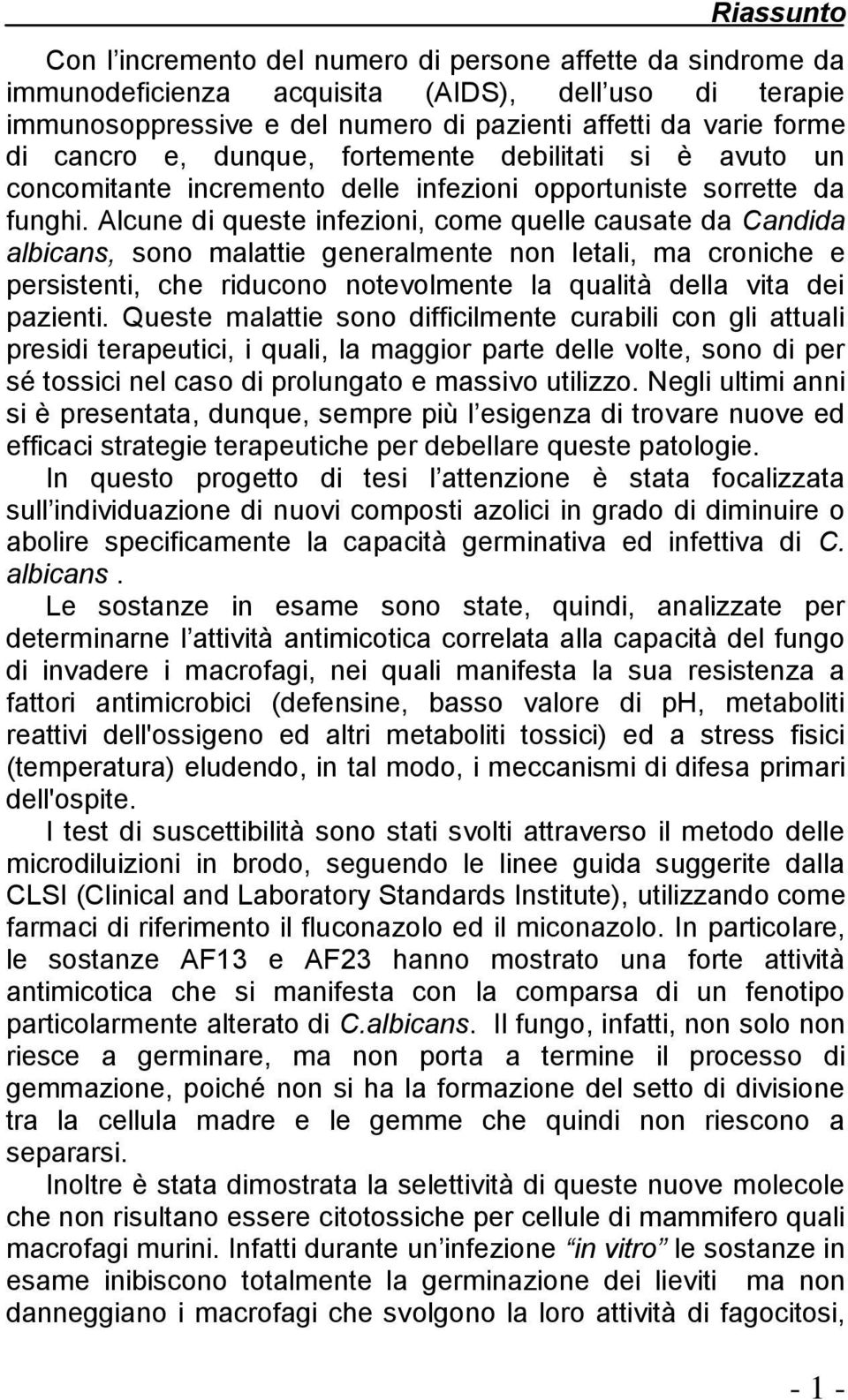 Alcune di queste infezioni, come quelle causate da Candida albicans, sono malattie generalmente non letali, ma croniche e persistenti, che riducono notevolmente la qualità della vita dei pazienti.