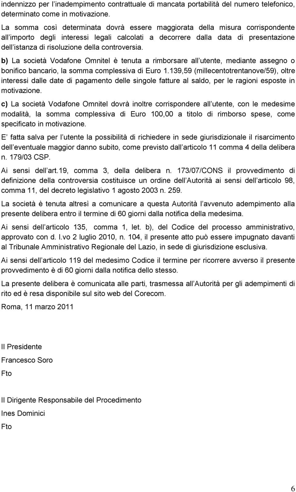 controversia. b) La società Vodafone Omnitel è tenuta a rimborsare all utente, mediante assegno o bonifico bancario, la somma complessiva di Euro 1.