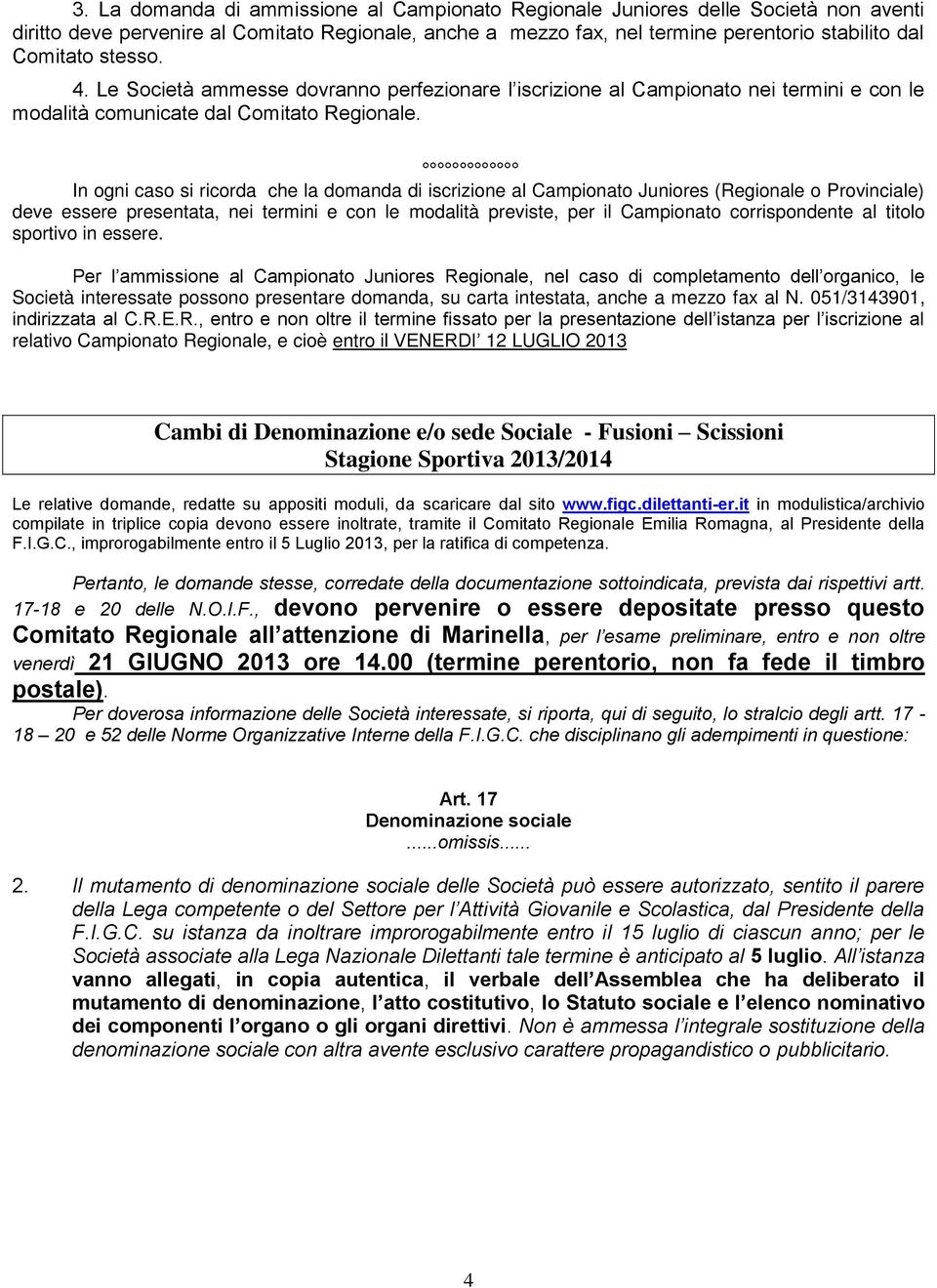 In ogni caso si ricorda che la domanda di iscrizione al Campionato Juniores (Regionale o Provinciale) deve essere presentata, nei termini e con le modalità previste, per il Campionato corrispondente