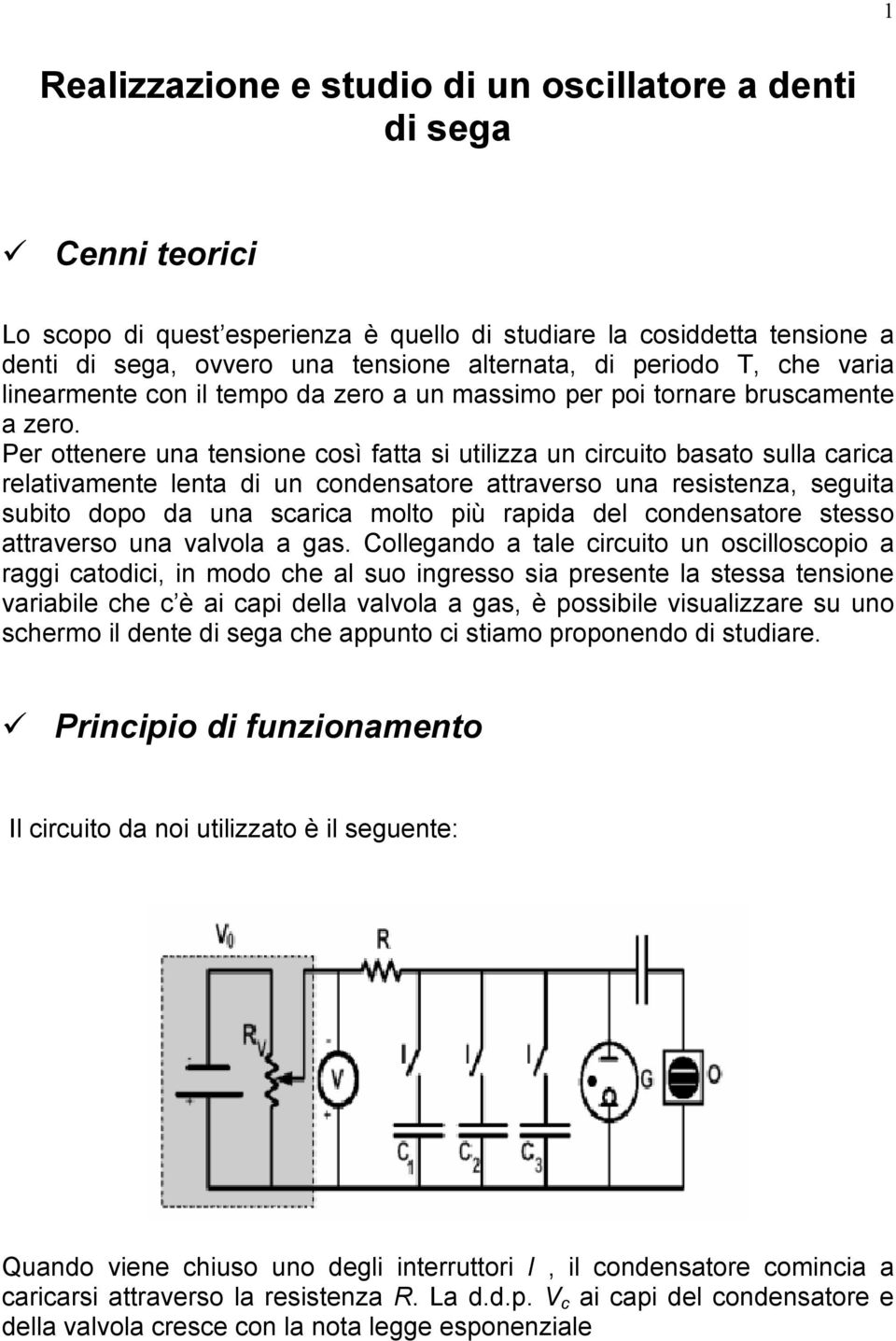 Per ottenere una tensone così fatta s utlzza un crcuto basato sulla carca relatvamente lenta un conensatore attraverso una resstenza, seguta subto opo a una scarca molto pù rapa el conensatore stesso