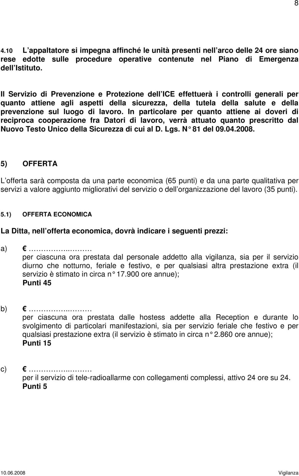 In particolare per quanto attiene ai doveri di reciproca cooperazione fra Datori di lavoro, verrà attuato quanto prescritto dal Nuovo Testo Unico della Sicurezza di cui al D. Lgs. N 81 del 09.04.2008.