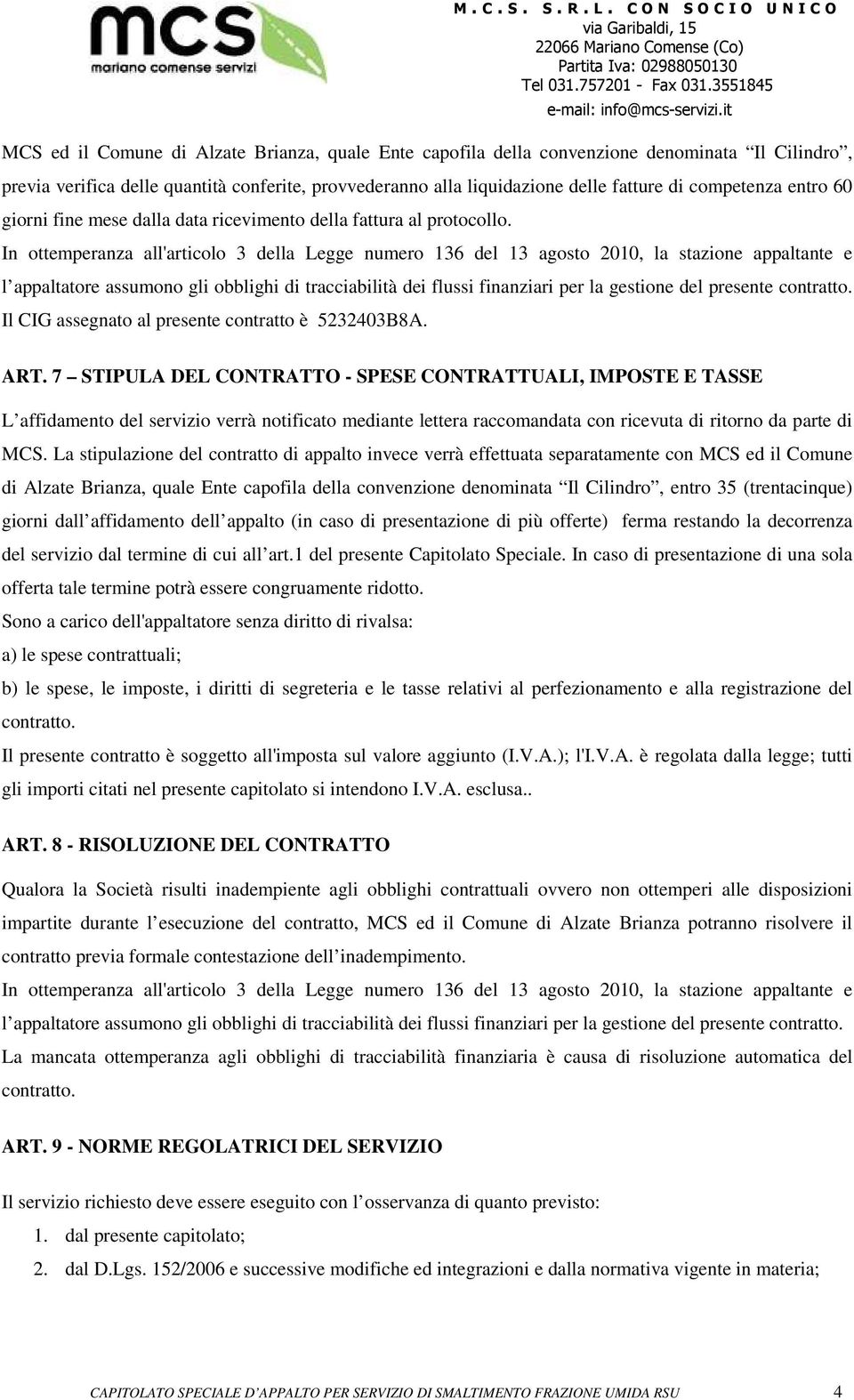 In ottemperanza all'articolo 3 della Legge numero 136 del 13 agosto 2010, la stazione appaltante e l appaltatore assumono gli obblighi di tracciabilità dei flussi finanziari per la gestione del