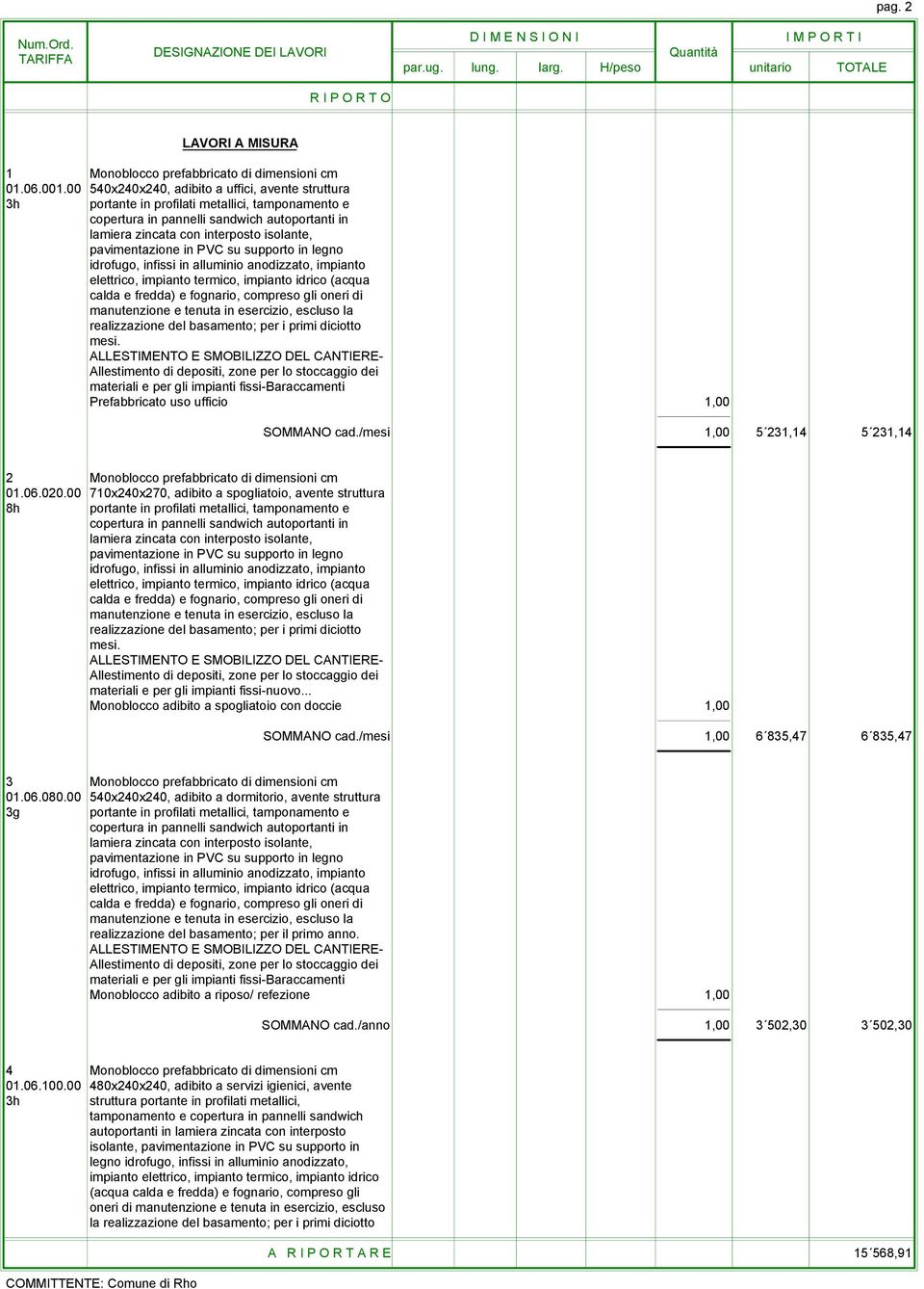 pavimentazione in PVC su supporto in legno idrofugo, infissi in alluminio anodizzato, impianto elettrico, impianto termico, impianto idrico (acqua calda e fredda) e fognario, compreso gli oneri di