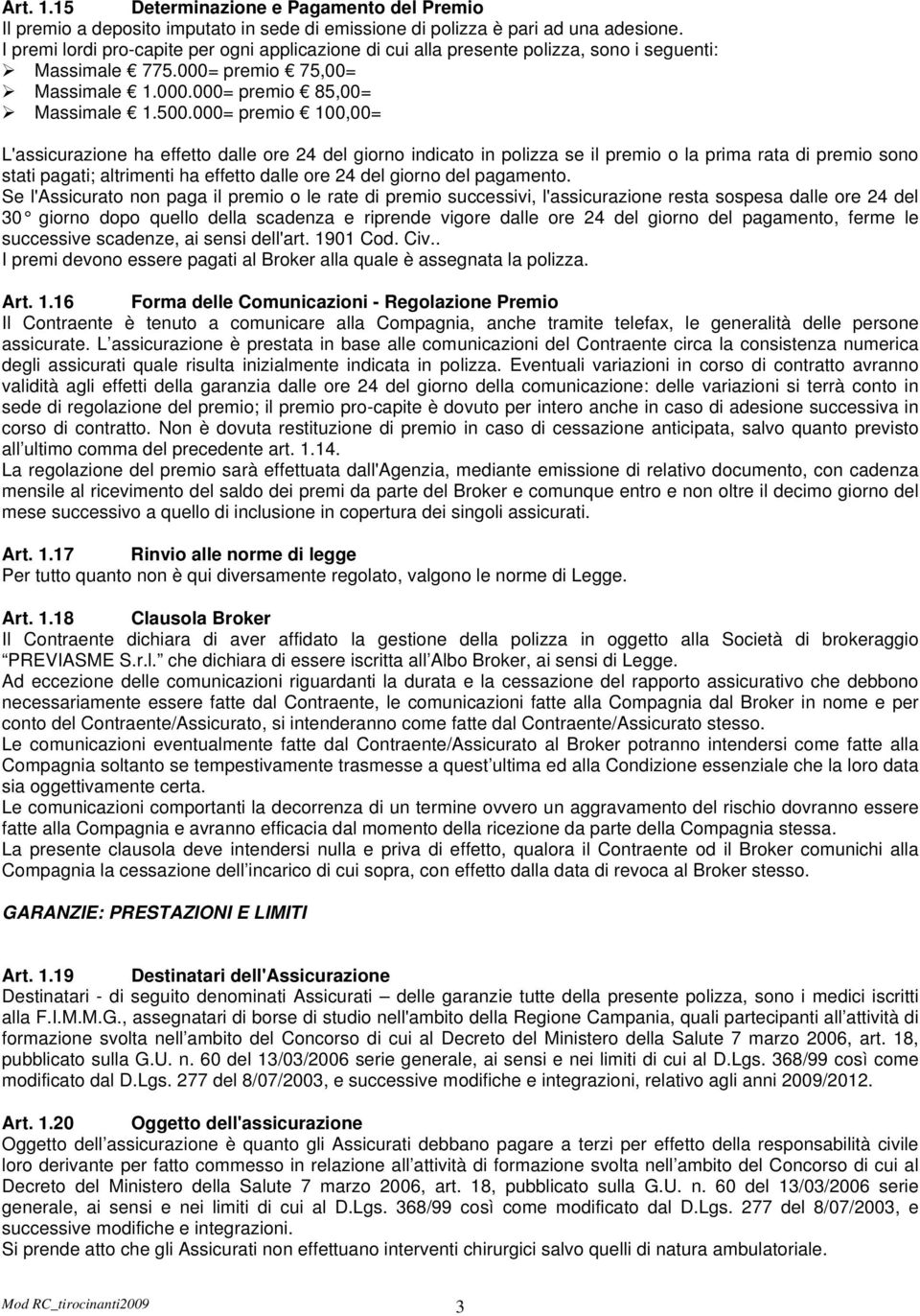 000= premio 100,00= L'assicurazione ha effetto dalle ore 24 del giorno indicato in polizza se il premio o la prima rata di premio sono stati pagati; altrimenti ha effetto dalle ore 24 del giorno del