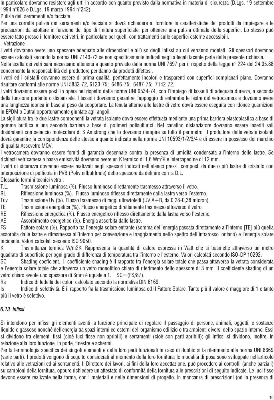 Per una corretta pulizia dei serramenti e/o facciate si dovrà richiedere al fornitore le caratteristiche dei prodotti da impiegare e le precauzioni da adottare in funzione del tipo di finitura