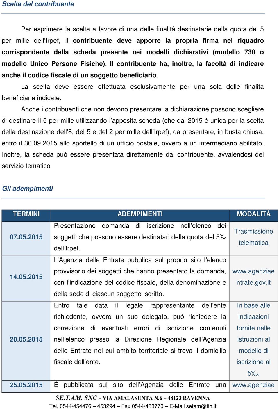 Il contribuente ha, inoltre, la facoltà di indicare anche il codice fiscale di un soggetto beneficiario.