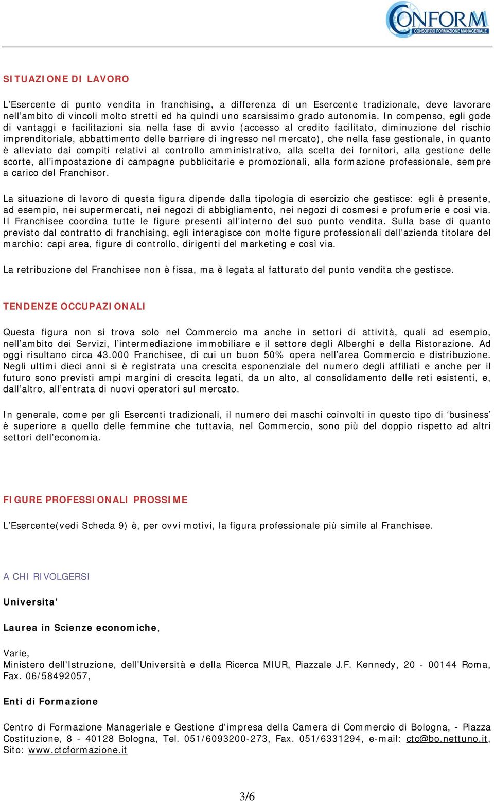 In compenso, egli gode di vantaggi e facilitazioni sia nella fase di avvio (accesso al credito facilitato, diminuzione del rischio imprenditoriale, abbattimento delle barriere di ingresso nel