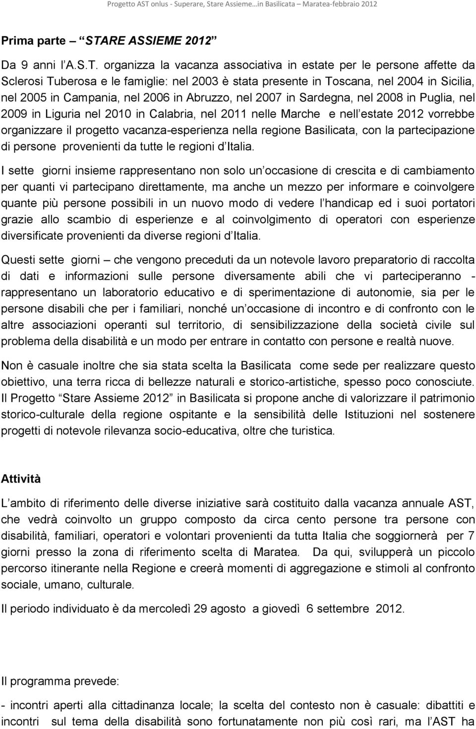 organizza la vacanza associativa in estate per le persone affette da Sclerosi Tuberosa e le famiglie: nel 2003 è stata presente in Toscana, nel 2004 in Sicilia, nel 2005 in Campania, nel 2006 in