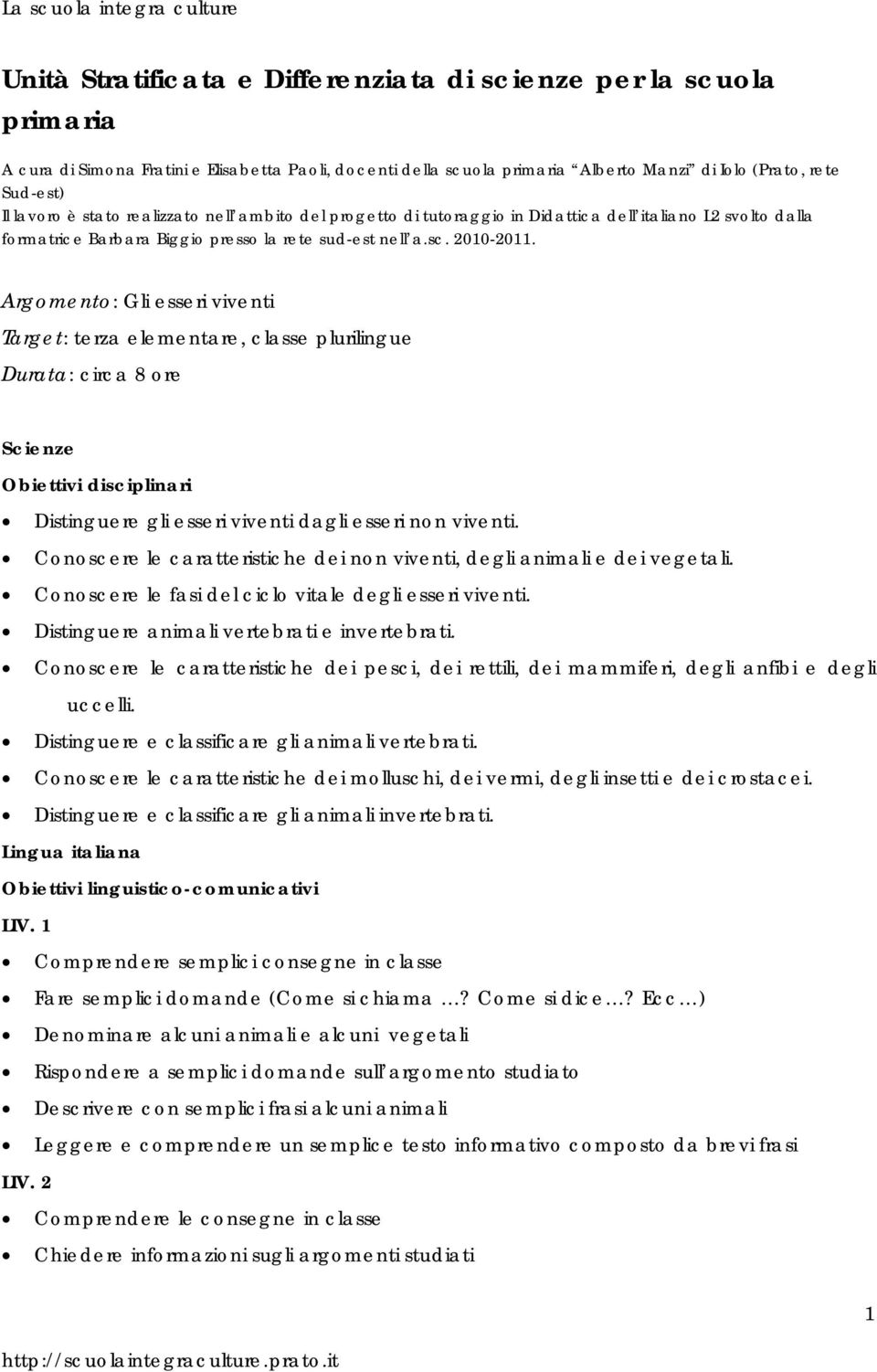 Argomento: Gli esseri viventi Target: terza elementare, classe plurilingue Durata: circa 8 ore Scienze Obiettivi disciplinari Distinguere gli esseri viventi dagli esseri non viventi.