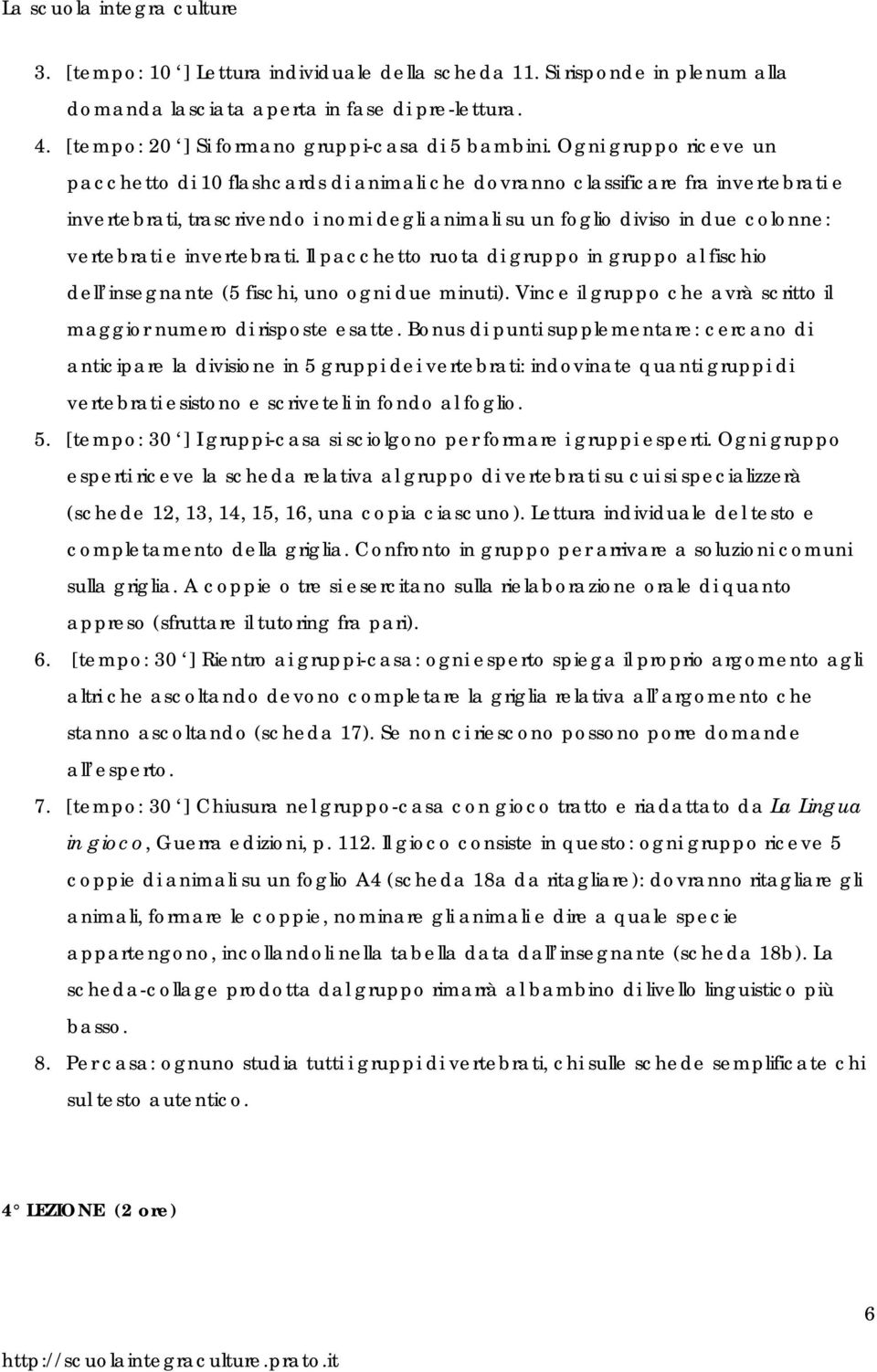 e invertebrati. Il pacchetto ruota di gruppo in gruppo al fischio dell insegnante (5 fischi, uno ogni due minuti). Vince il gruppo che avrà scritto il maggior numero di risposte esatte.