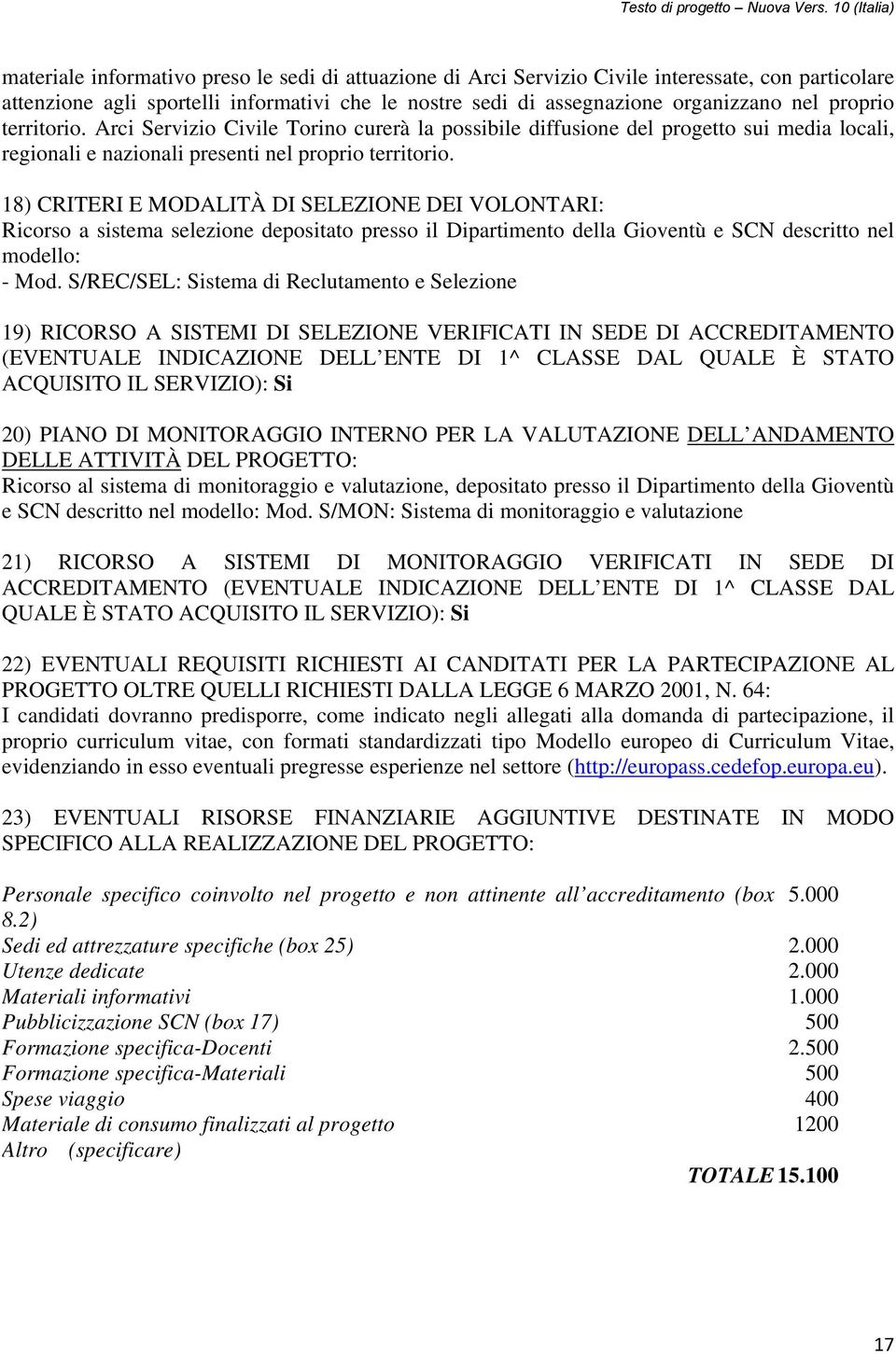 18) CRITERI E MODALITÀ DI SELEZIONE DEI VOLONTARI: Ricorso a sistema selezione depositato presso il Dipartimento della Gioventù e SCN descritto nel modello: - Mod.