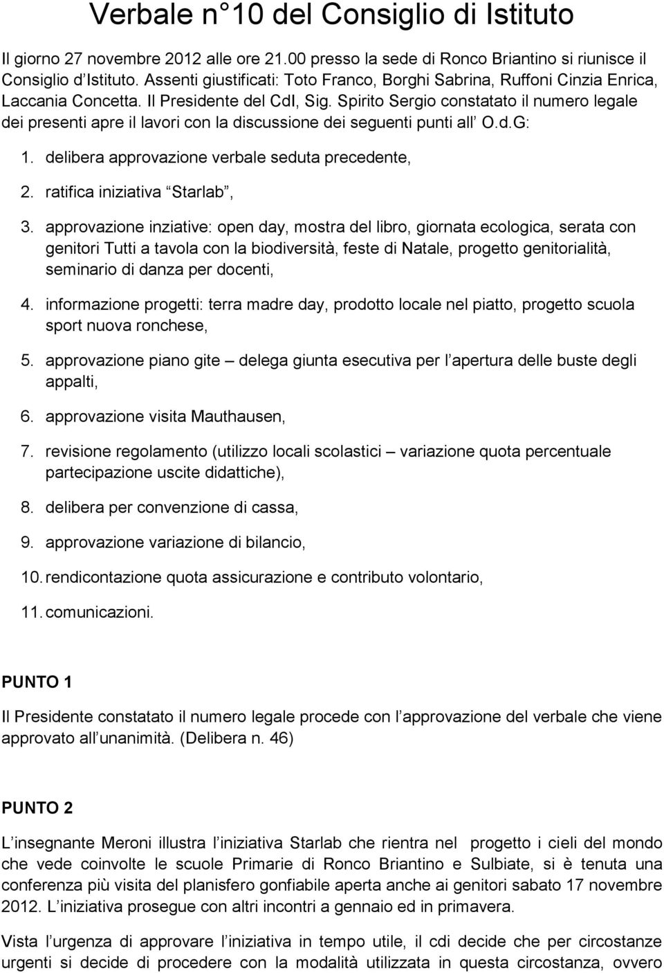 Spirito Sergio constatato il numero legale dei presenti apre il lavori con la discussione dei seguenti punti all O.d.G: 1. delibera approvazione verbale seduta precedente, 2.